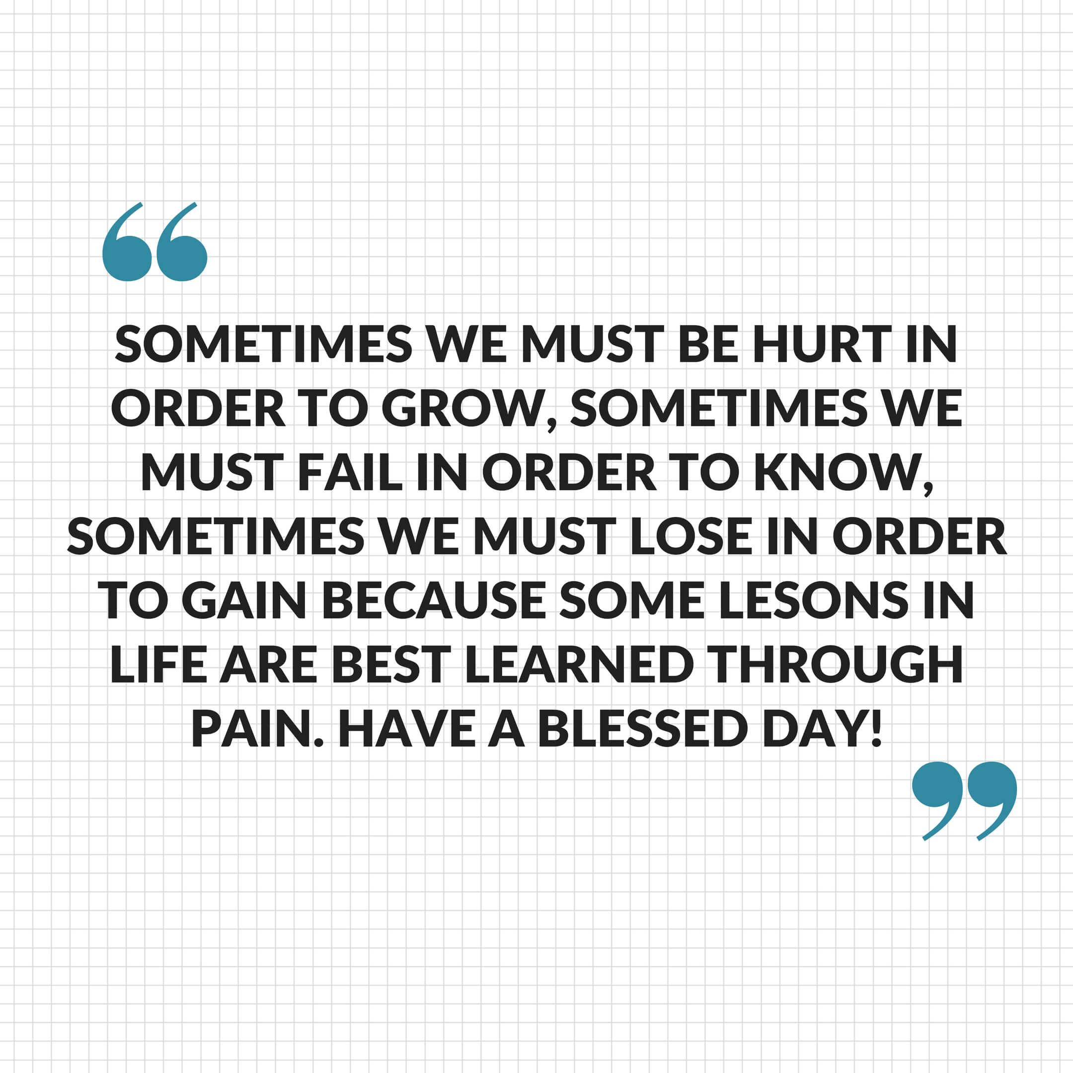 Sometimes we must be hurt in order to grow, Sometimes we must fail in order to know, Sometimes we must lose in order to gain Bcoz some lesons in life r best learned through pain. Have a blessed day !