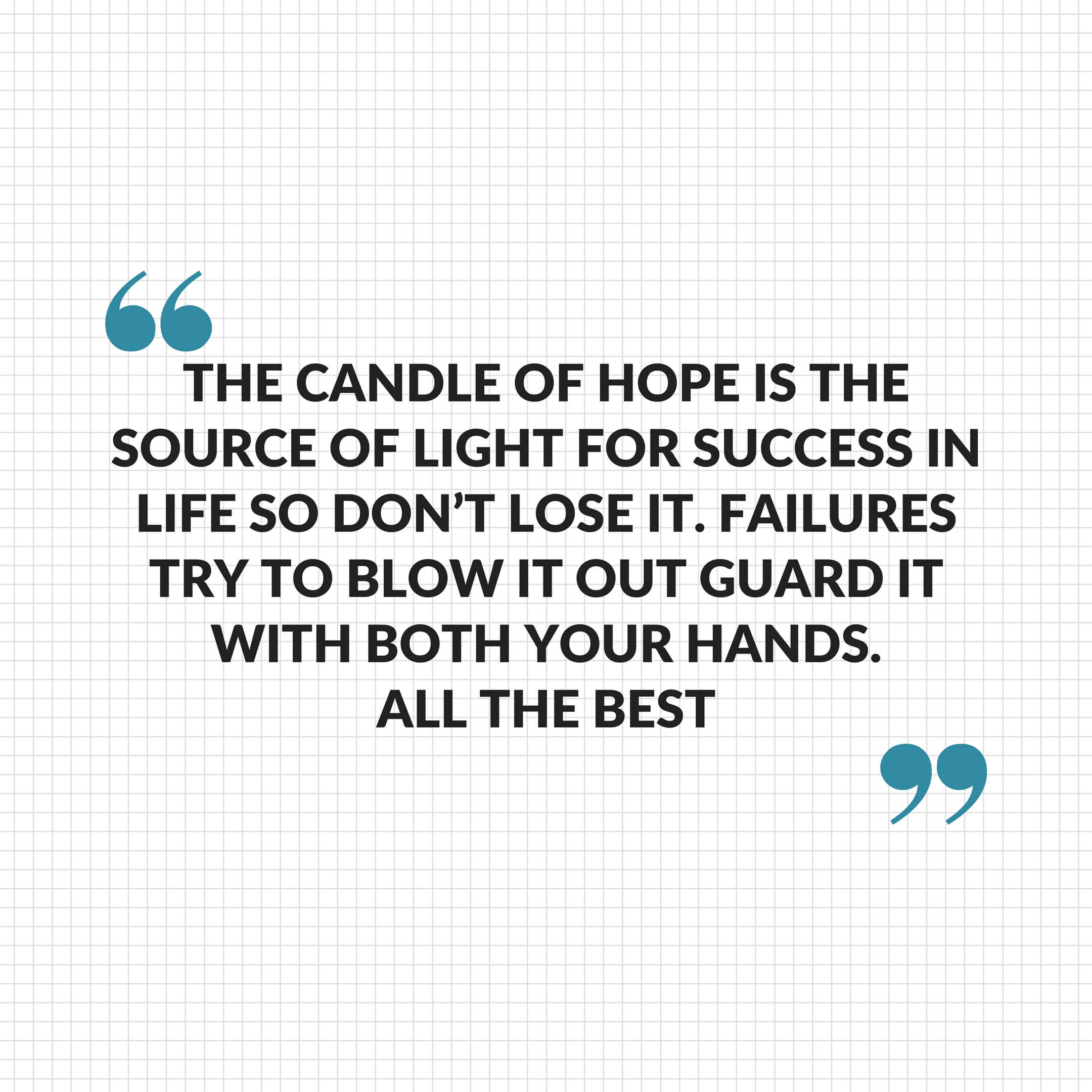 The candle of hope is The source of light for success in life So don't loose it. Failures try to blow it out Guard it with both your hands. All the Best! - Best Of Luck Quotes
