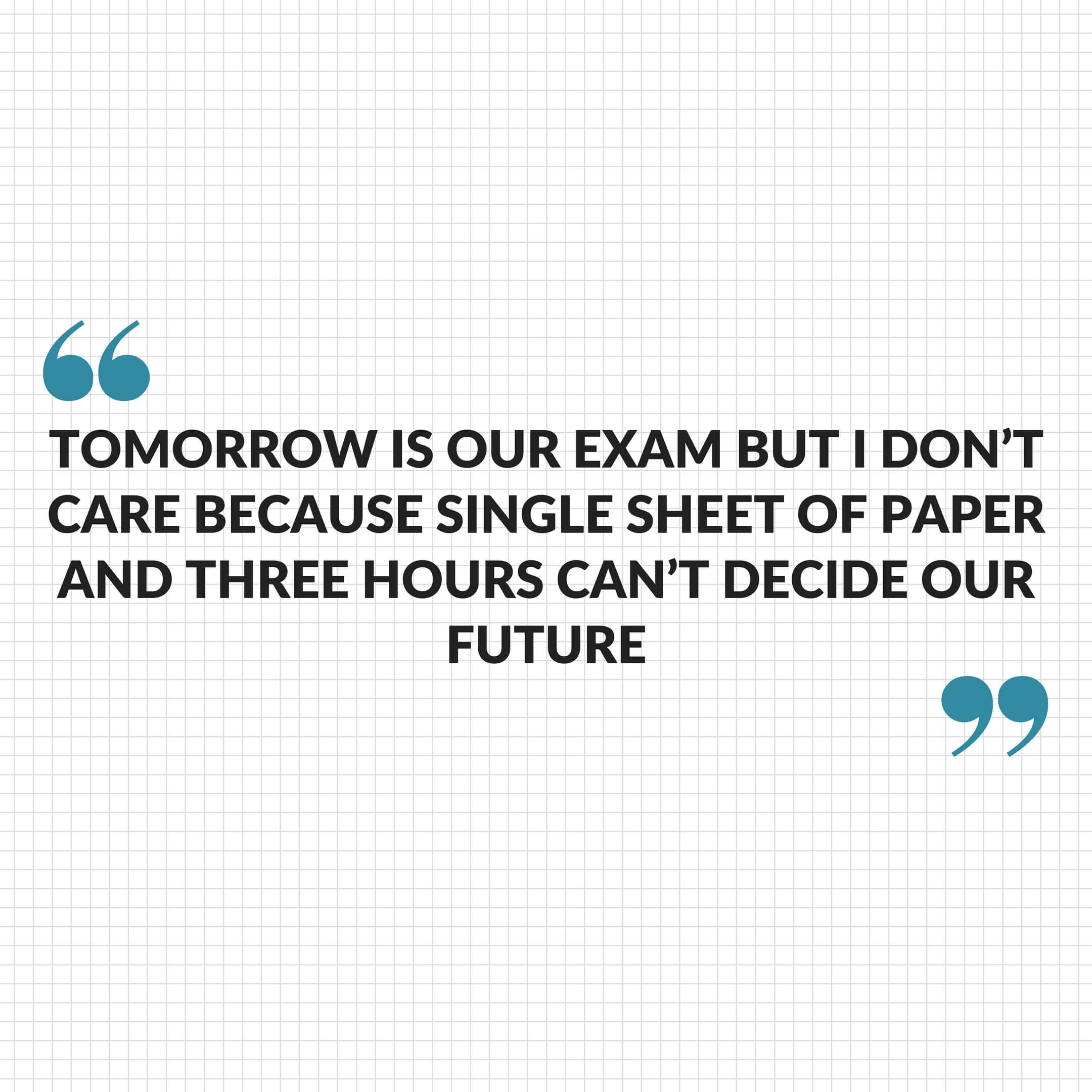 Tomorrow is our exam but I don't care because single sheet of paper and three hours can't decide our future - Best Of Luck Quotes