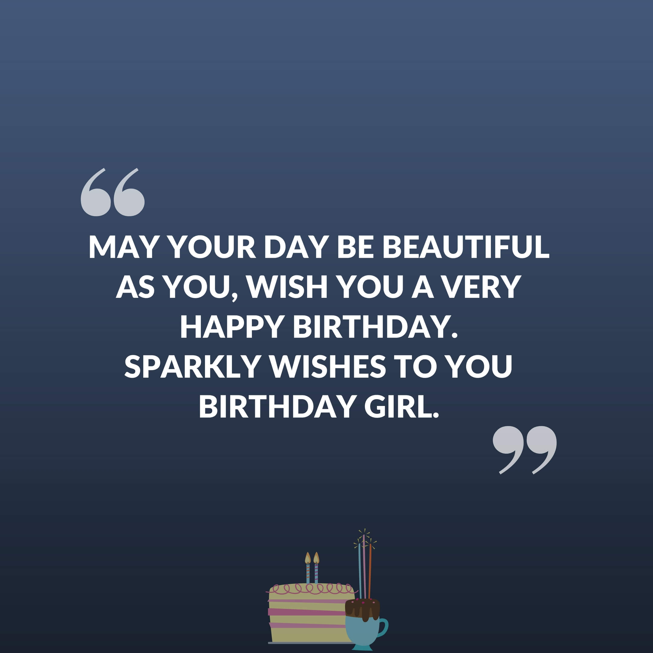 May your day be beautiful as you,wish you a very happy birthday. sparkly wishes to you birthday girl.