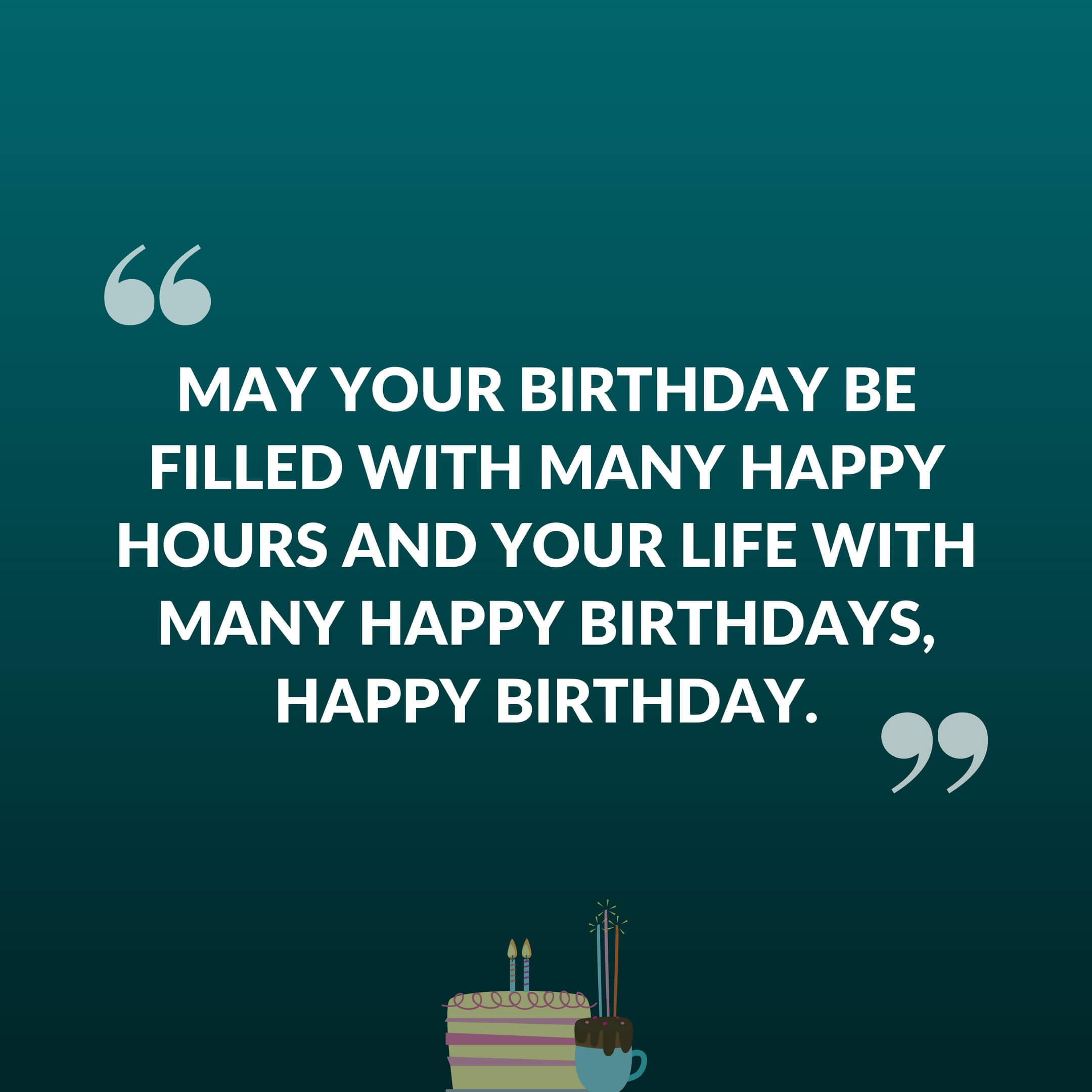 May your birthday be filled with many happy hours and your life with many happy birthdays , Happy birthday.