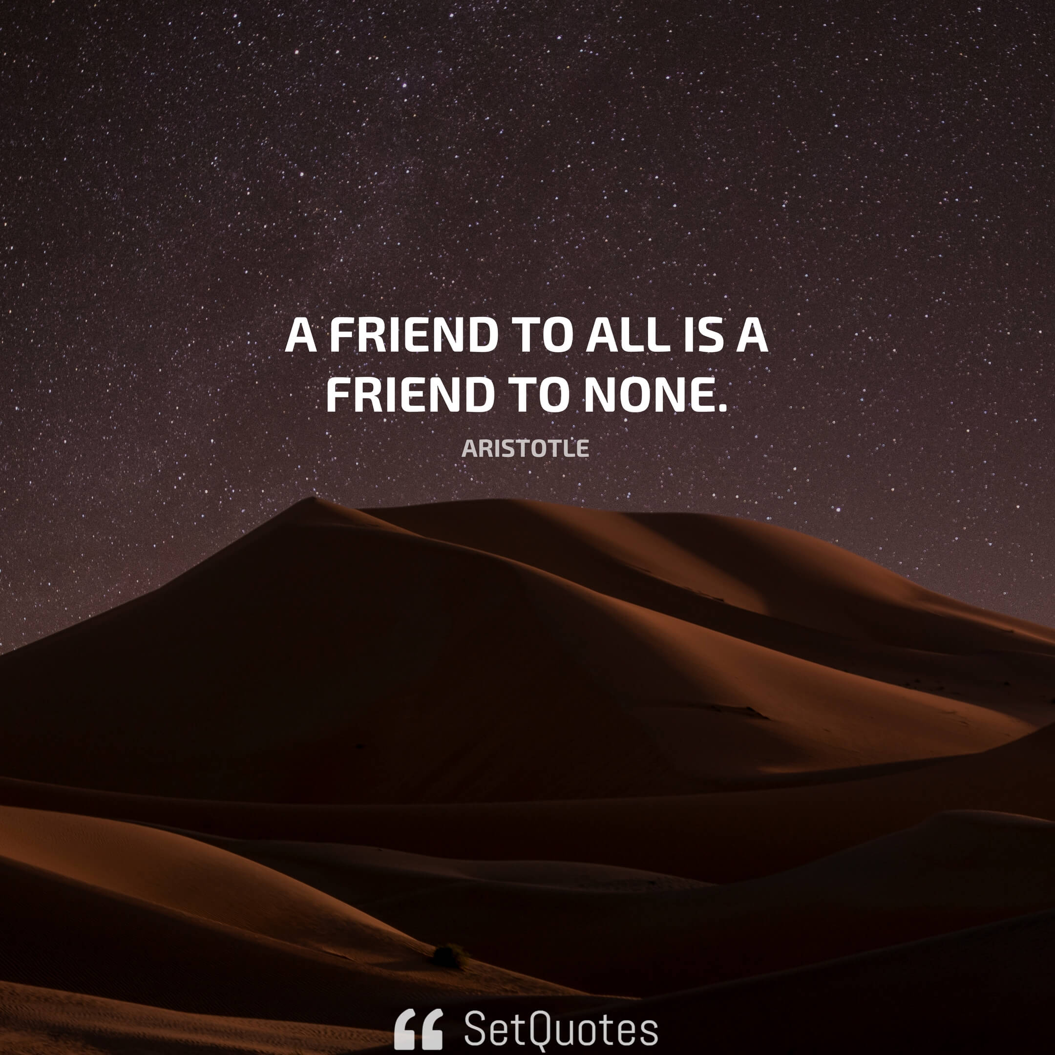 A friend to all is a friend to none. – Aristotle