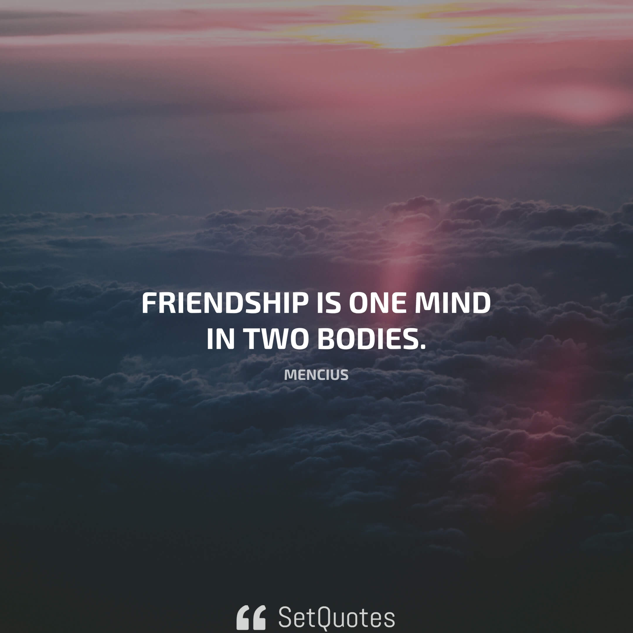 Friendship is one mind in two bodies. – Mencius