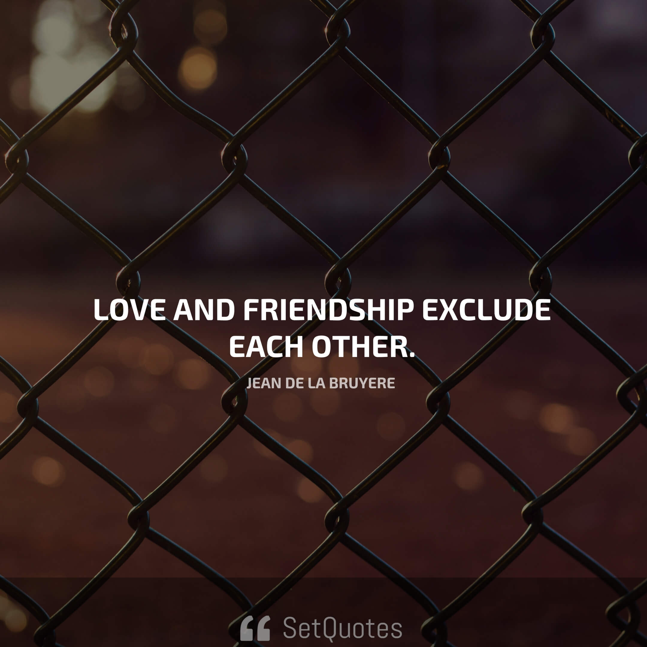 Love and friendship exclude each other. - Jean de la Bruyere