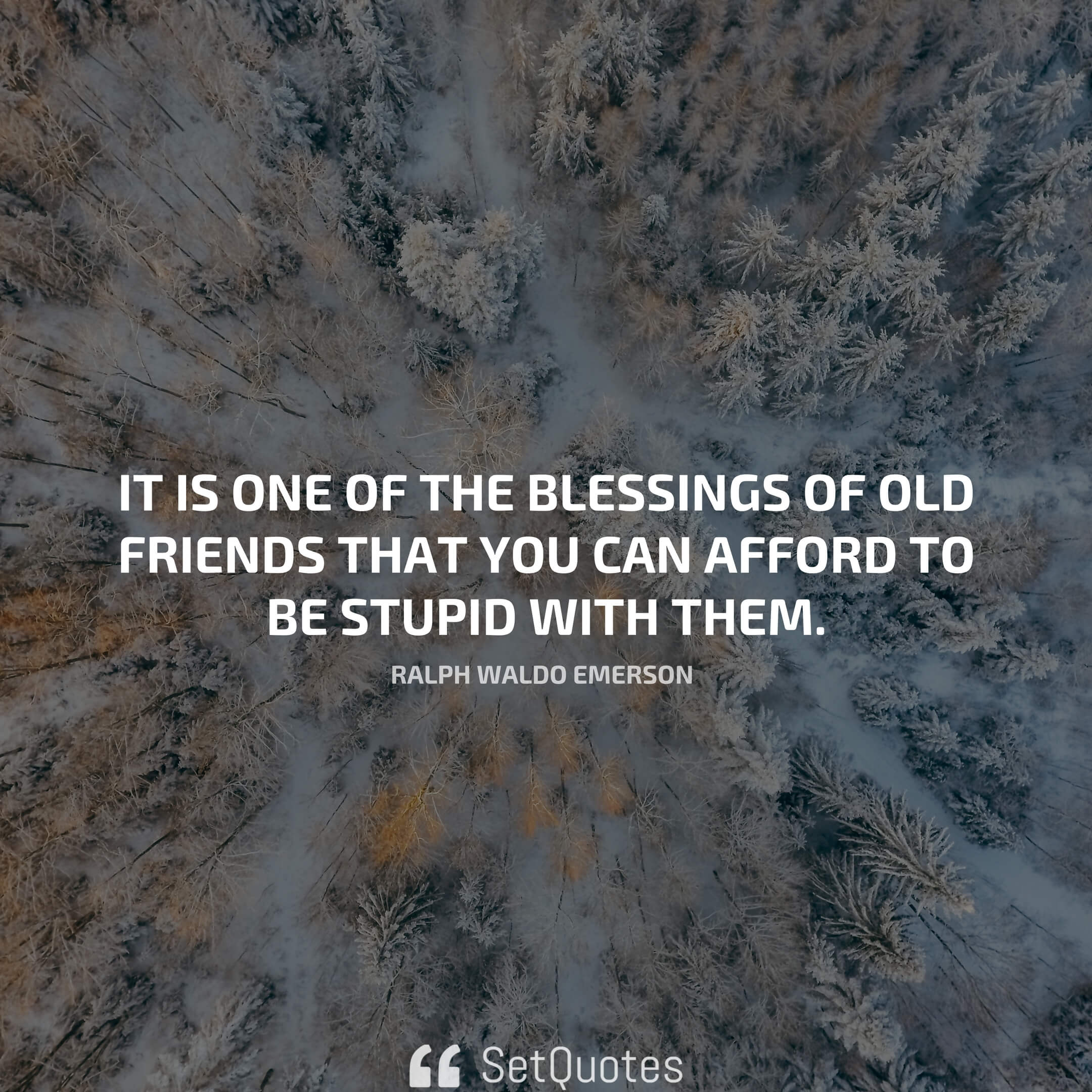 It is one of the blessings of old friends that you can afford to be stupid with them. - Ralph Waldo Emerson