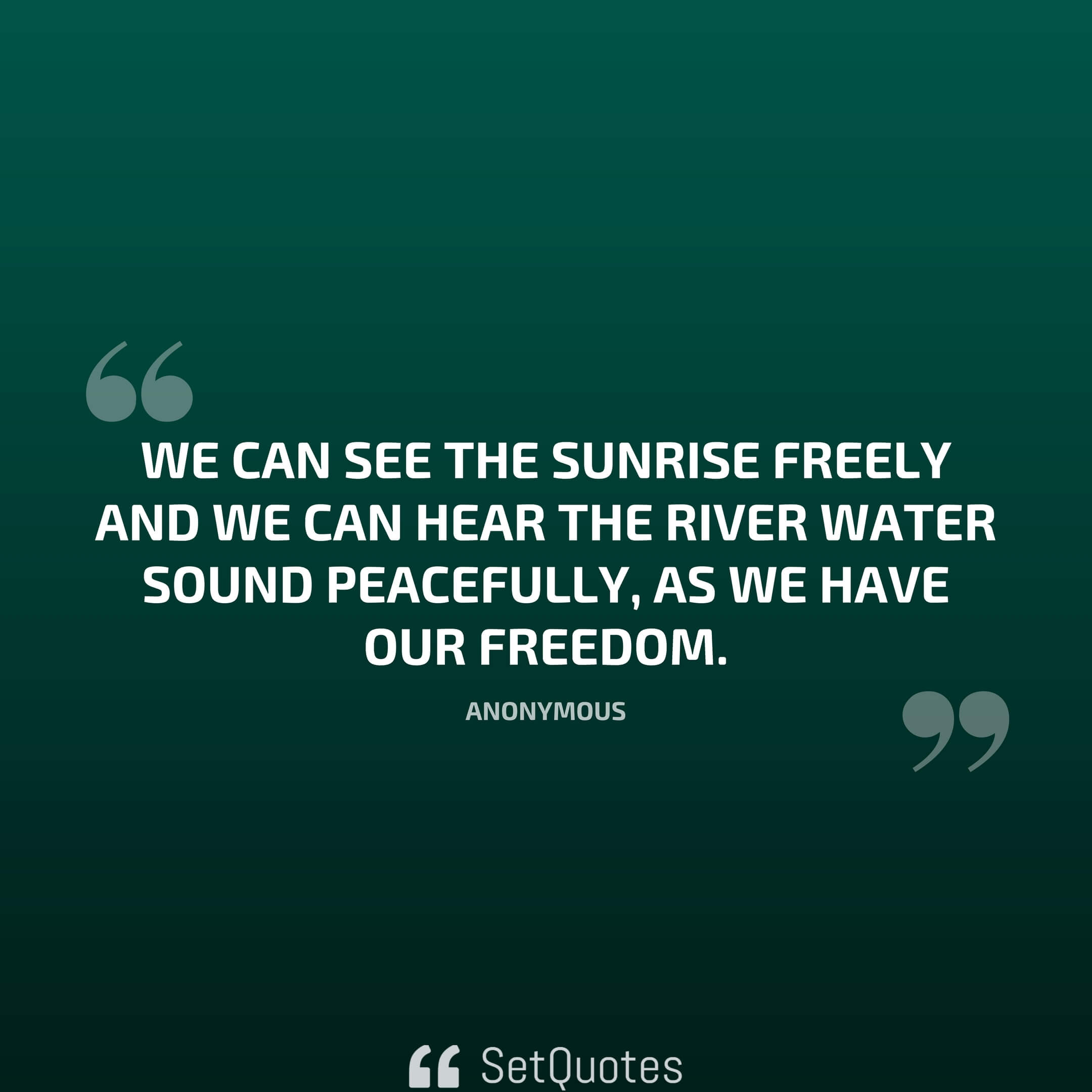 We can see the sunrise freely and we can hear the river water sound peacefully; as we have our freedom.