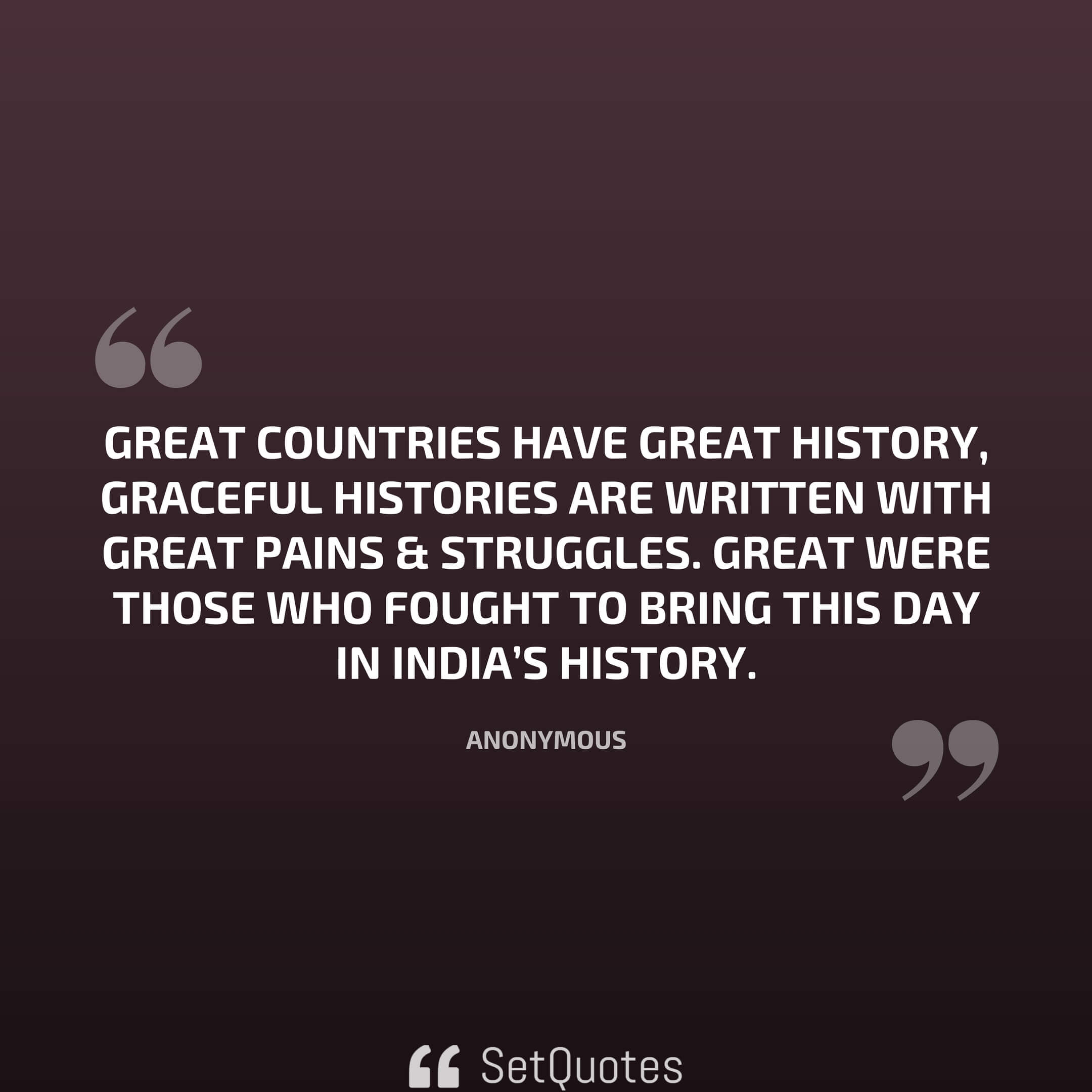 Great countries have a great history, graceful histories are written with great pains & struggles. Great were those who fought to bring this day in India’s history.