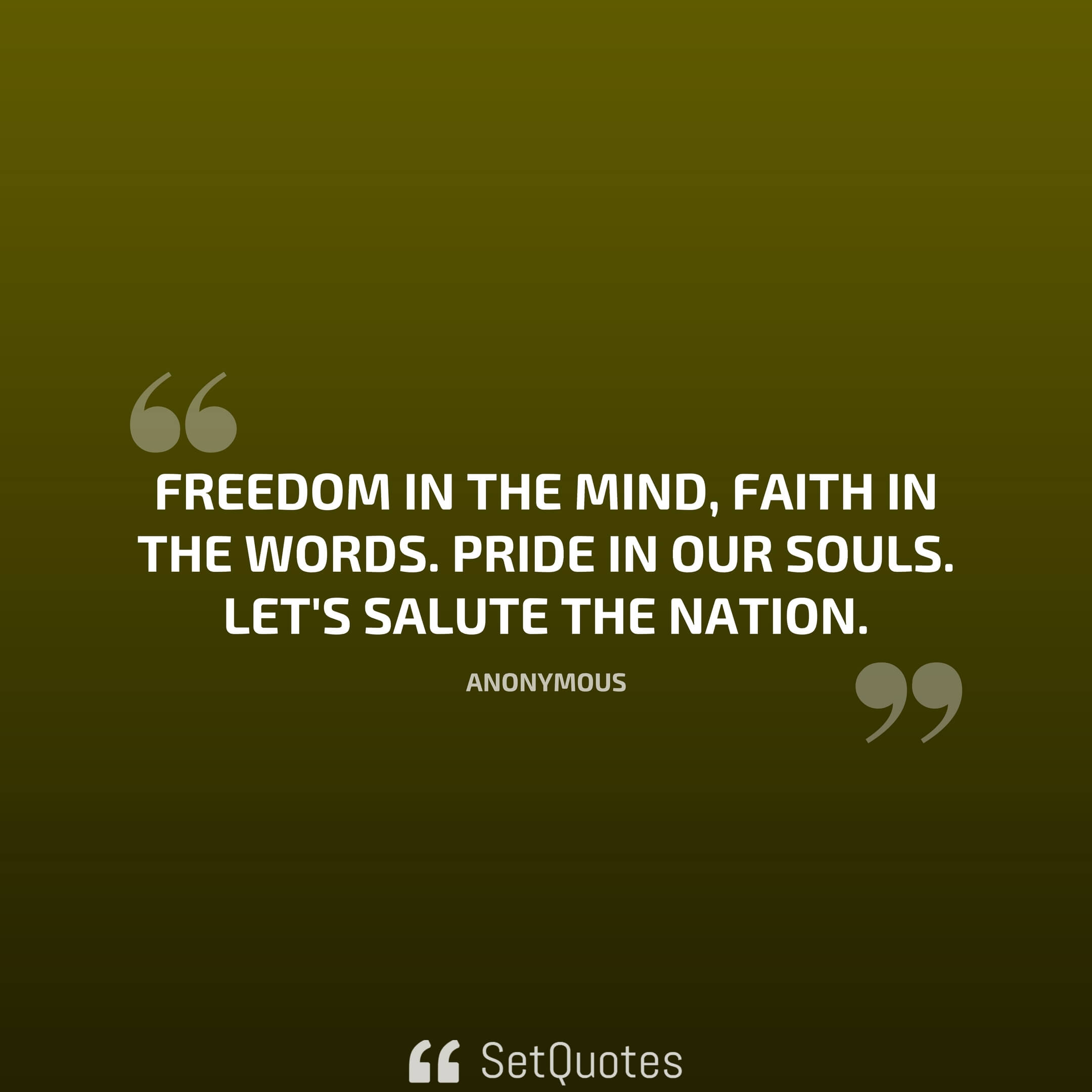 Freedom in the Mind, Faith in the words. Pride in our Souls. Let's salute the Nation.