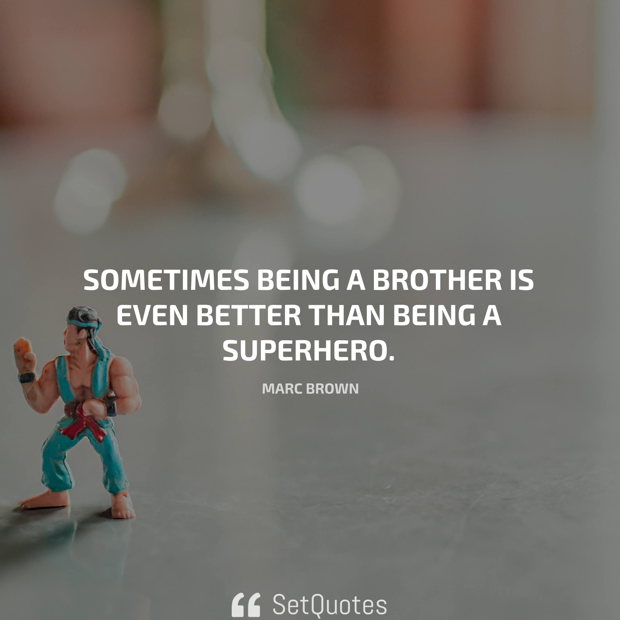 Sometimes being a brother is even better than being a superhero. – Marc Brown