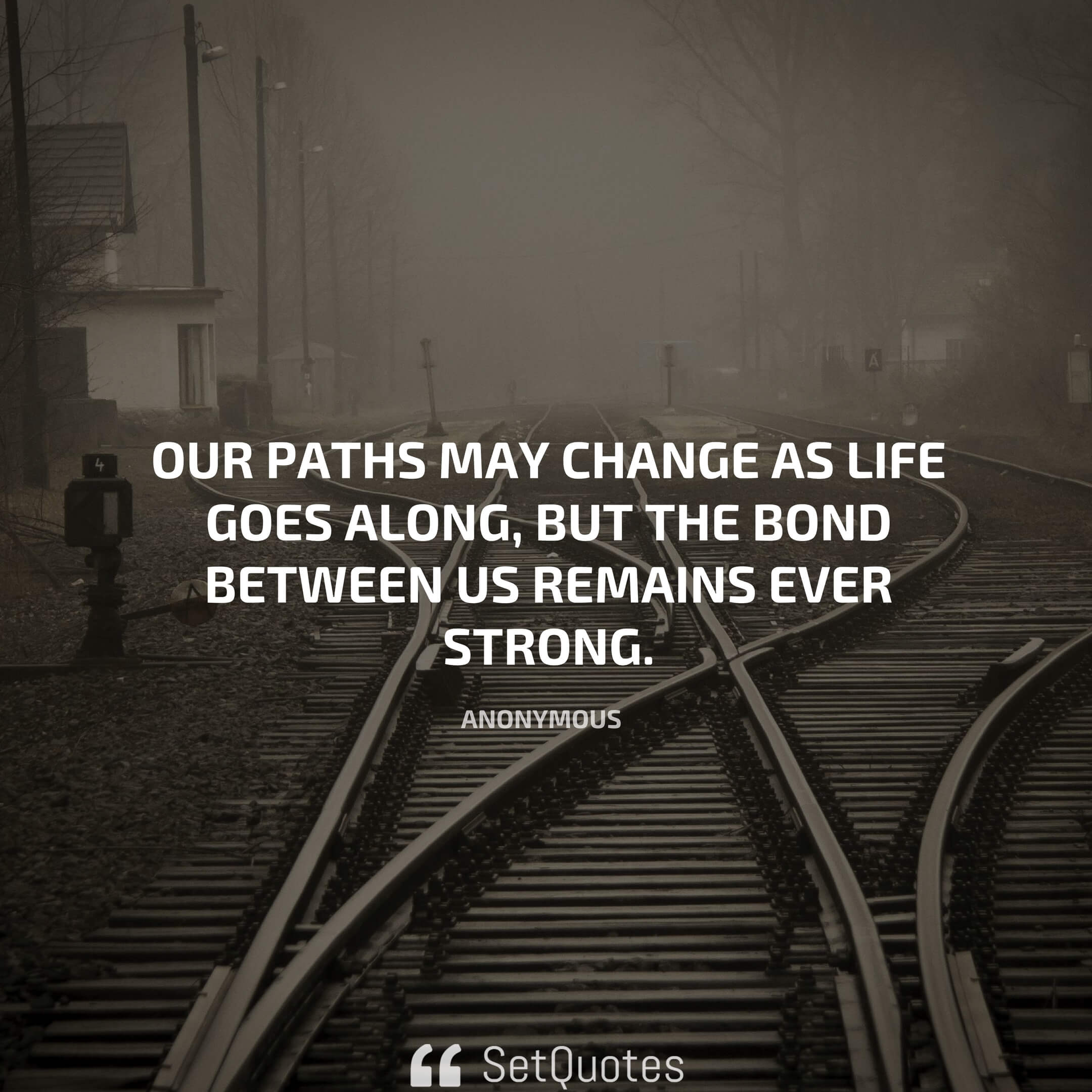Our paths may change as life goes along, but the bond between us remains ever strong.