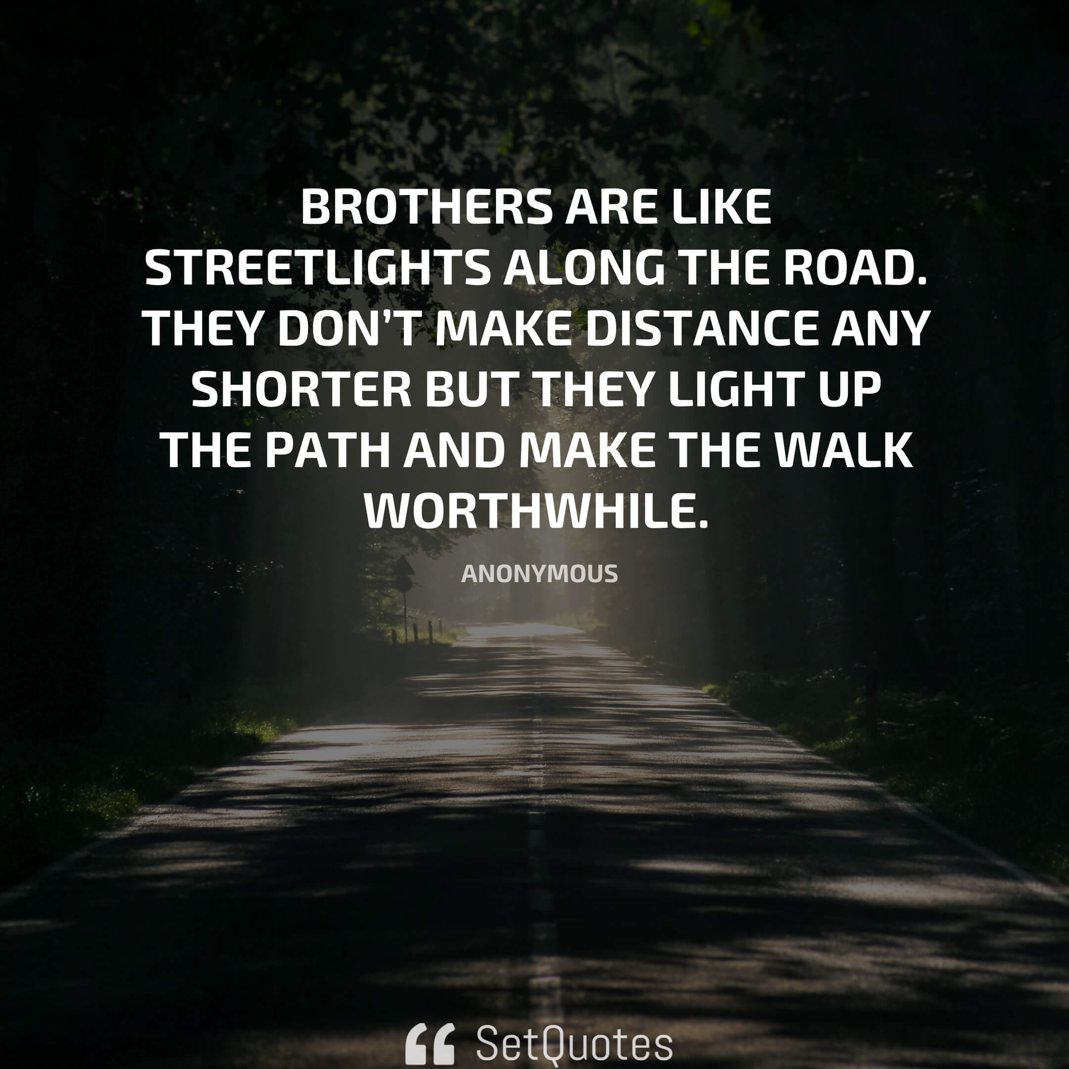 Brothers are like streetlights along the road. They don’t make distance any shorter but they light up the path and make the walk worthwhile.
