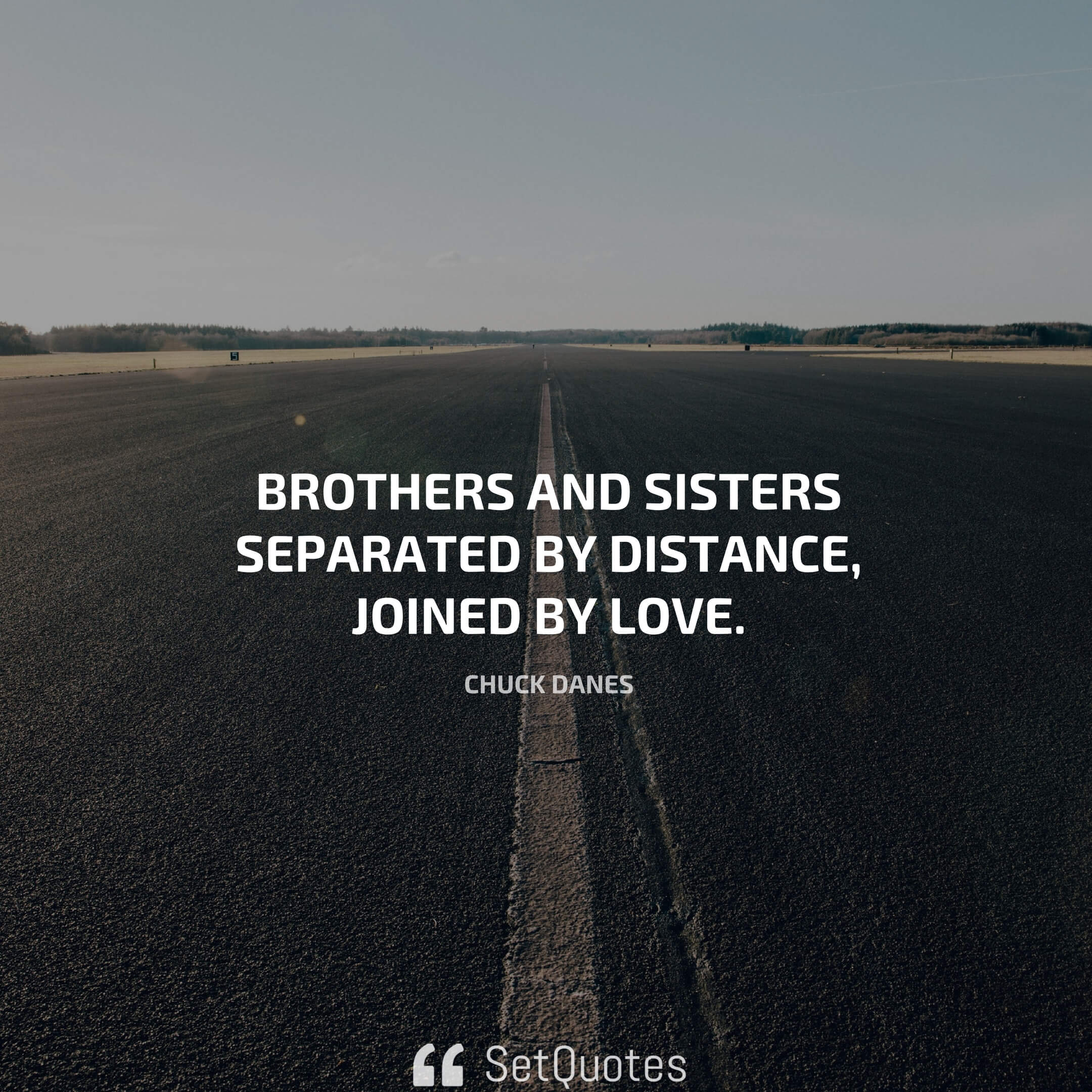 Brothers and sisters separated by distance, joined by love. – Chuck Danes