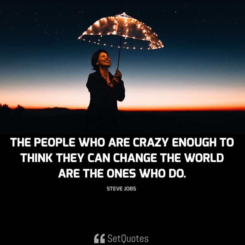 The people who are crazy enough to think they can change the world are the ones who do. - steve jobs quotes