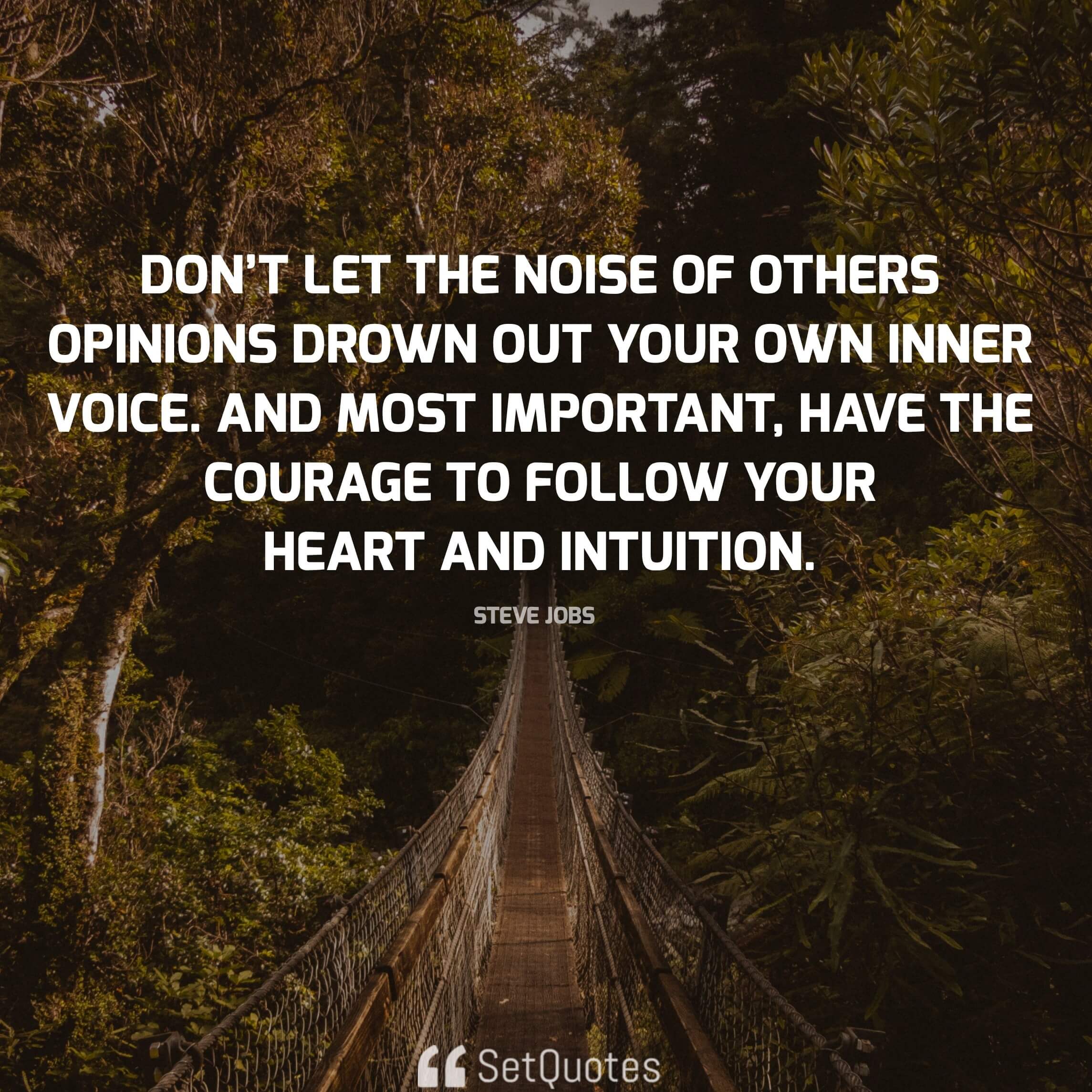 Don’t let the noise of others’ opinions drown out your own inner voice. And most important, have the courage to follow your heart and intuition. - steve jobs quotes