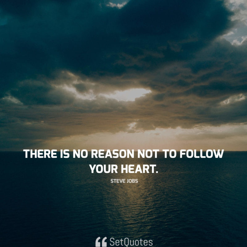 There is no reason not to follow your heart. - steve jobs quotes