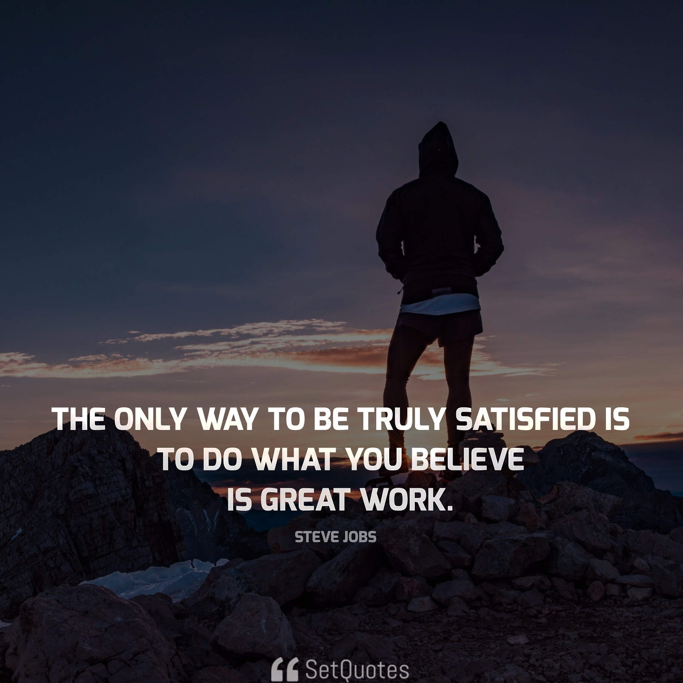 The only way to be truly satisfied is to do what you believe is great work. - steve jobs quotes