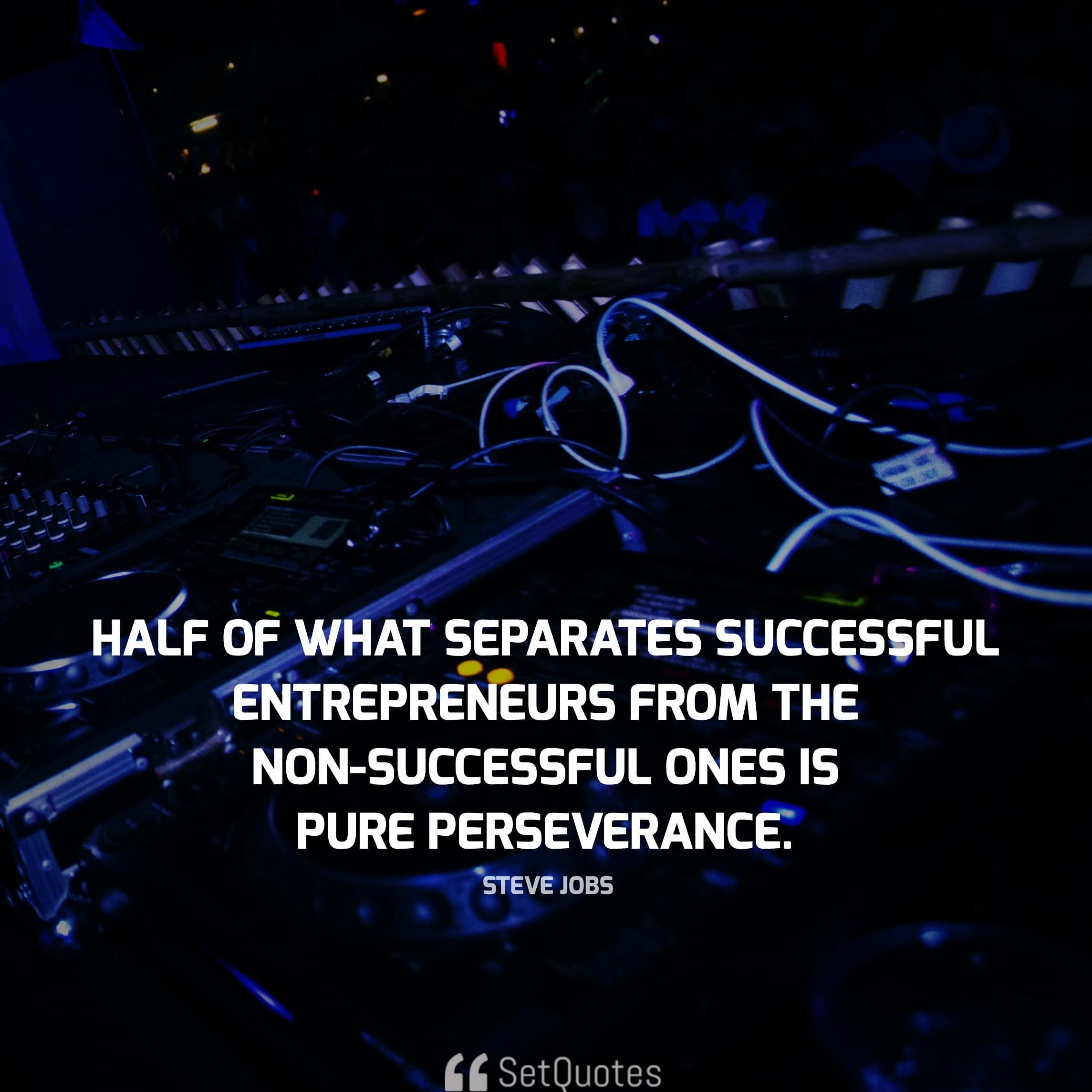 half of what separates successful entrepreneurs from the non-successful ones is pure perseverance. - steve jobs quotes