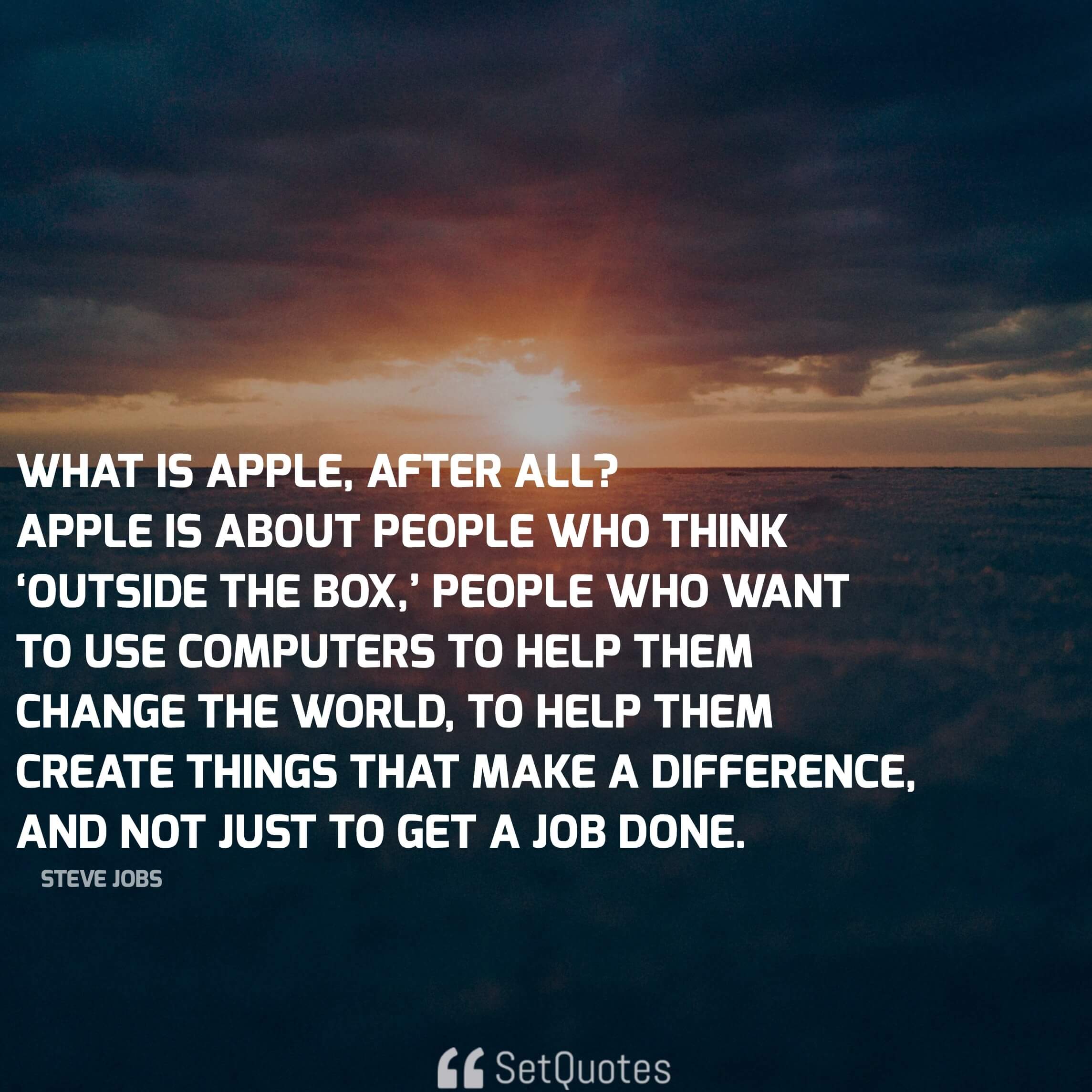 What is Apple, after all? Apple is about people who think ‘outside the box,’ people who want to use computers to help them change the world - steve jobs quotes