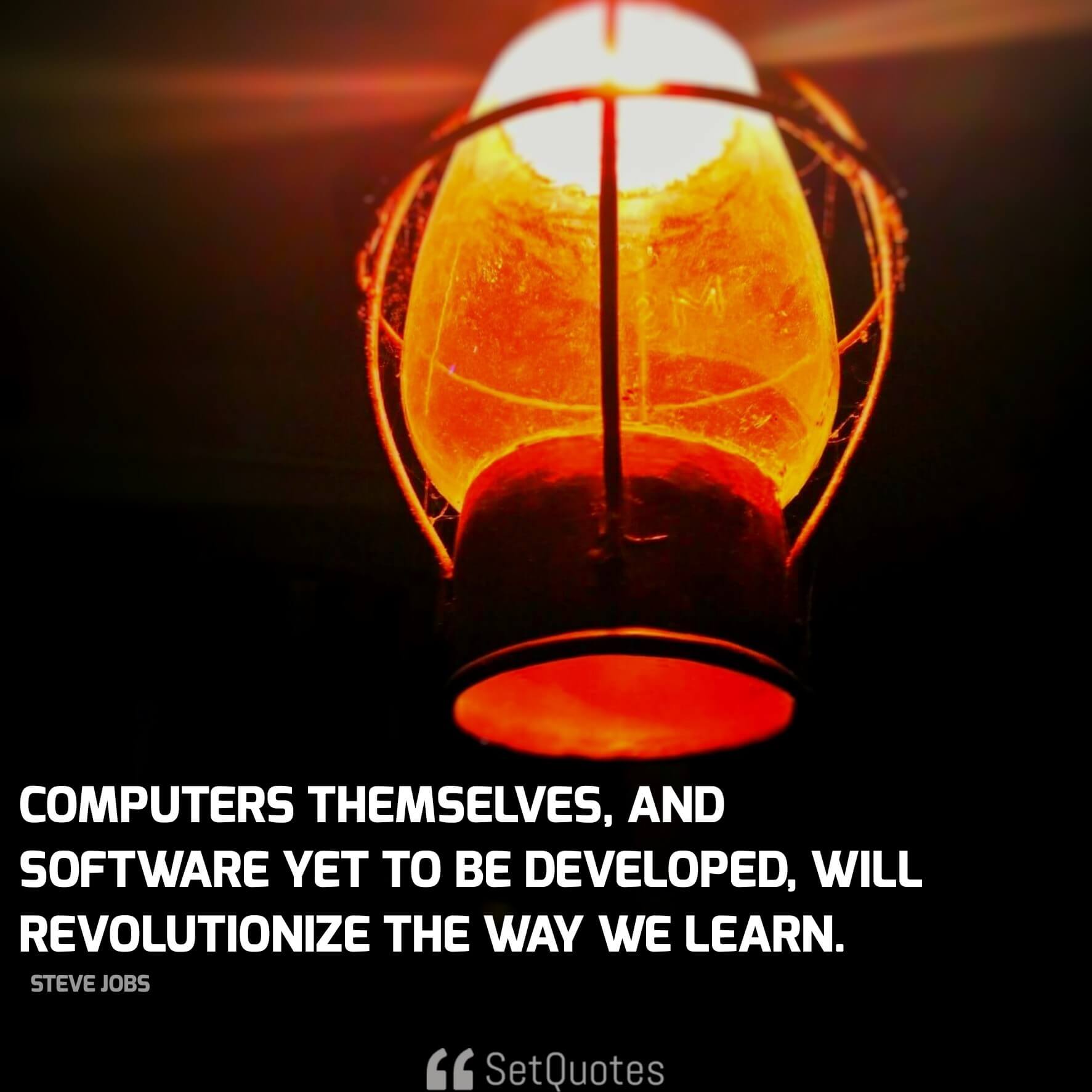 Computers themselves, and software yet to be developed, will revolutionize the way we learn. - steve jobs quotes