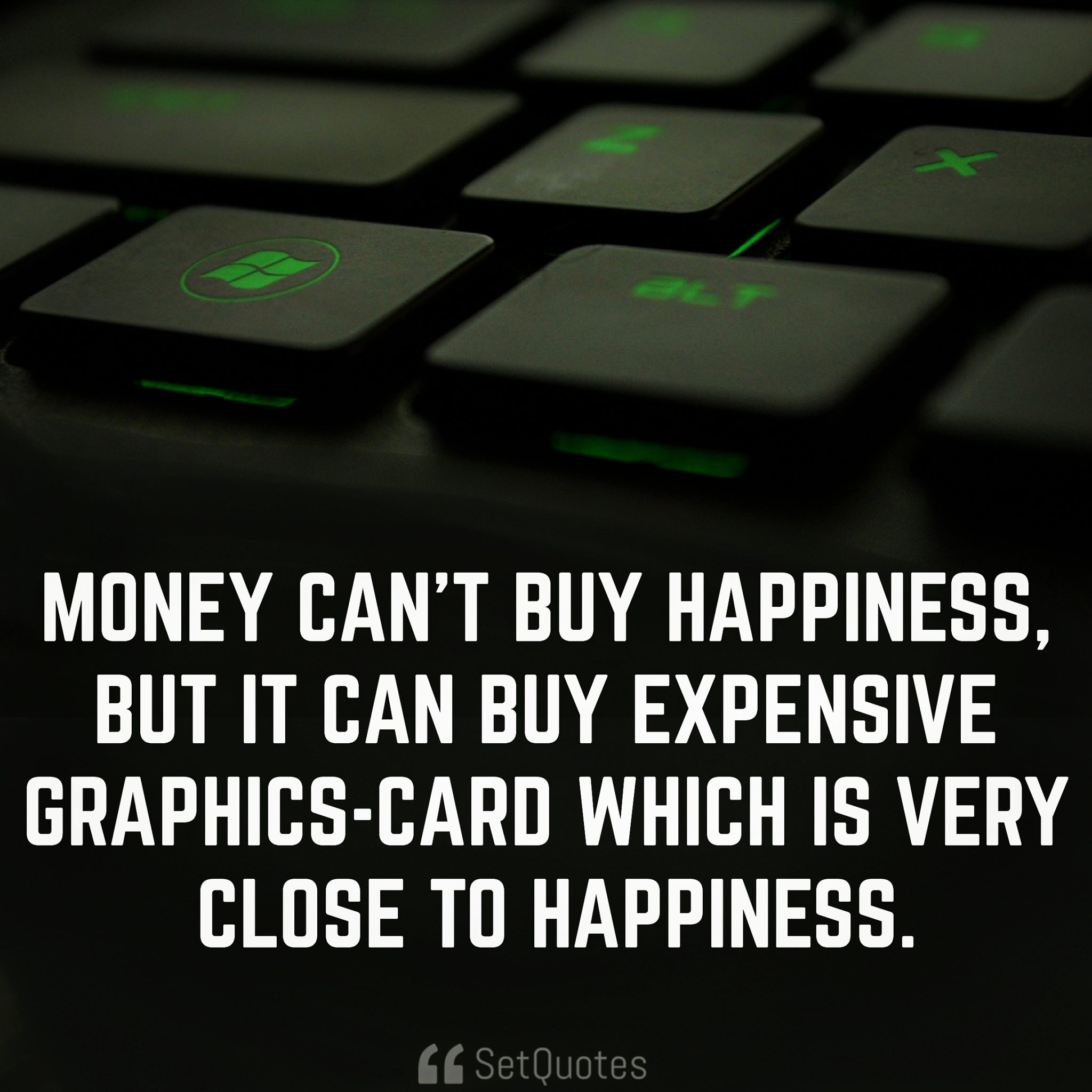 Money can’t buy happiness, but it can buy an expensive graphics-card which is very close to happiness. - Money Doesn't Buy Happiness quotes