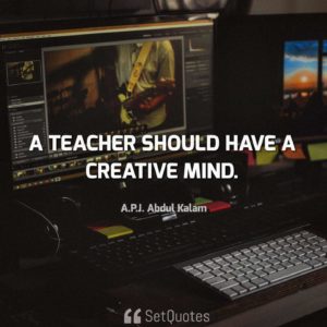 A teacher should have a creative mind - APJ Abdul Kalam Quotes