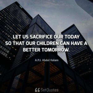 Let us sacrifice our today so that our children can have a better tomorrow - APJ Abdul Kalam Quotes