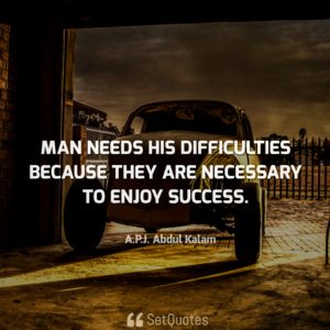 Man needs his difficulties because they are necessary to enjoy success. - APJ Abdul Kalam Quotes