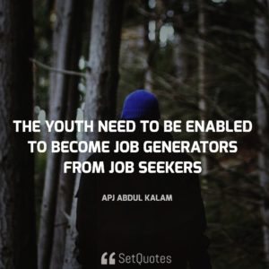 The youth need to be enabled to become job generators from job seekers. - A.P.J. Abdul kalam