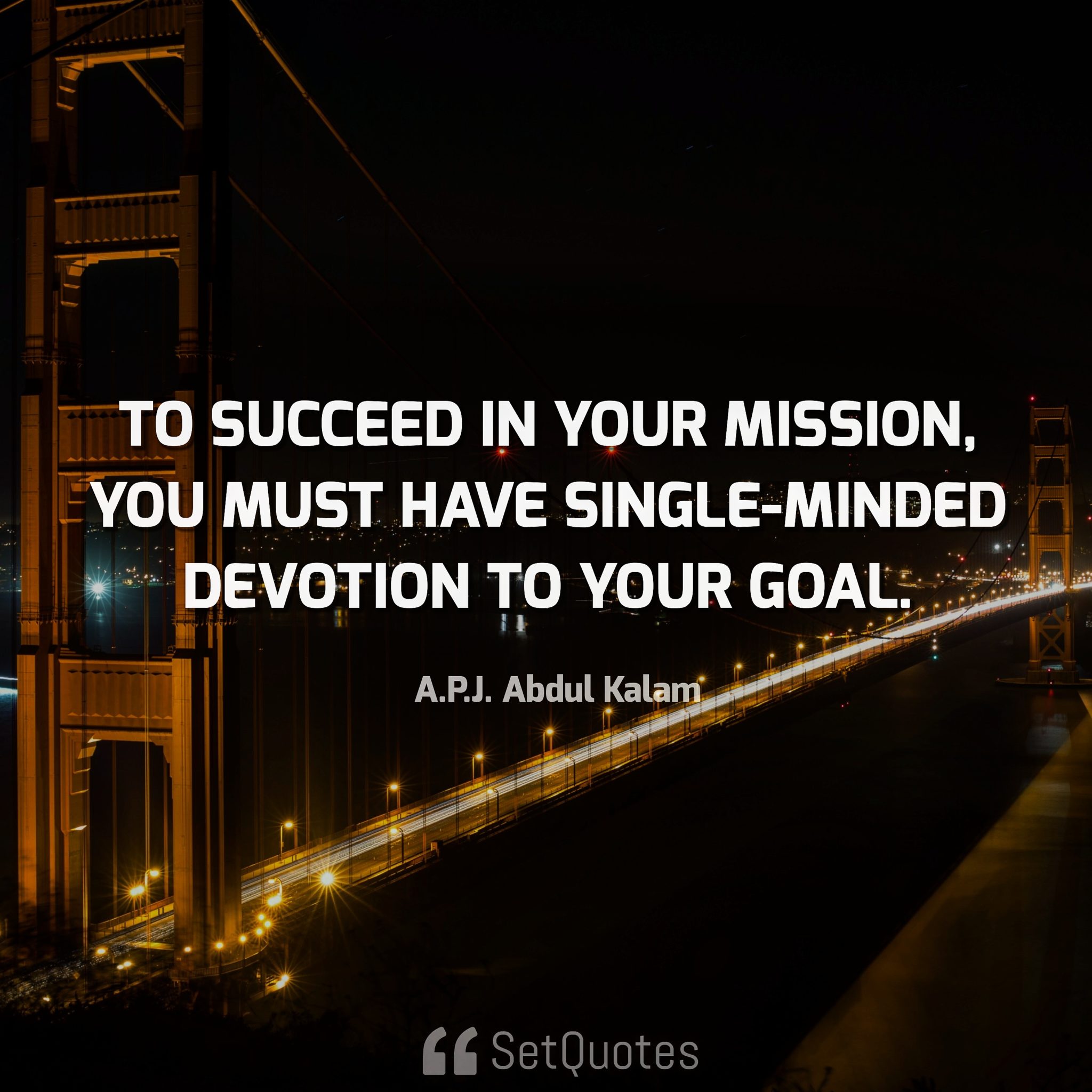 To succeed in your mission, you must have single-minded devotion to your goal. - A. P. J. Abdul Kalam quotes from SetQuotes.com