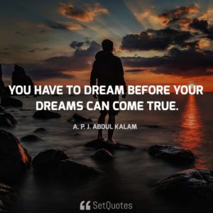You have to dream before your dreams can come true - A.P.J. Abdul Kalam Quotes