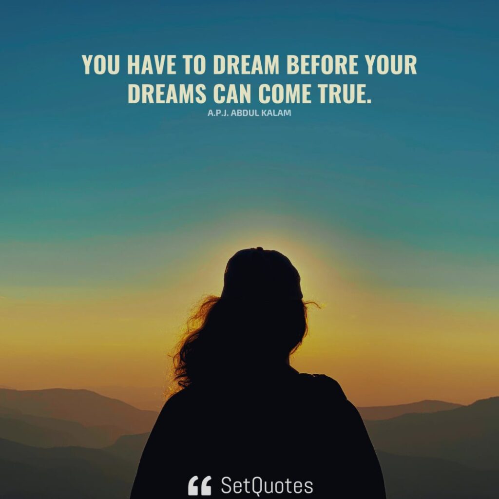 You have to dream before your dreams can come true. – A.P.J. Abdul Kalam -SetQuotes - 2023