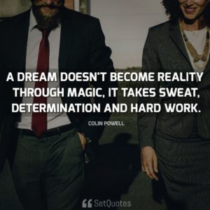 A dream doesn't become reality through magic; it takes sweat, determination and hard work. Quote By Colin Powell From SetQuotes.com