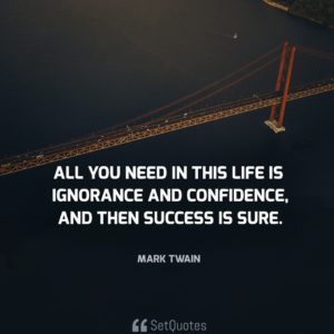 All you need in this life is ignorance and confidence, and then success is sure. - Mark Twain