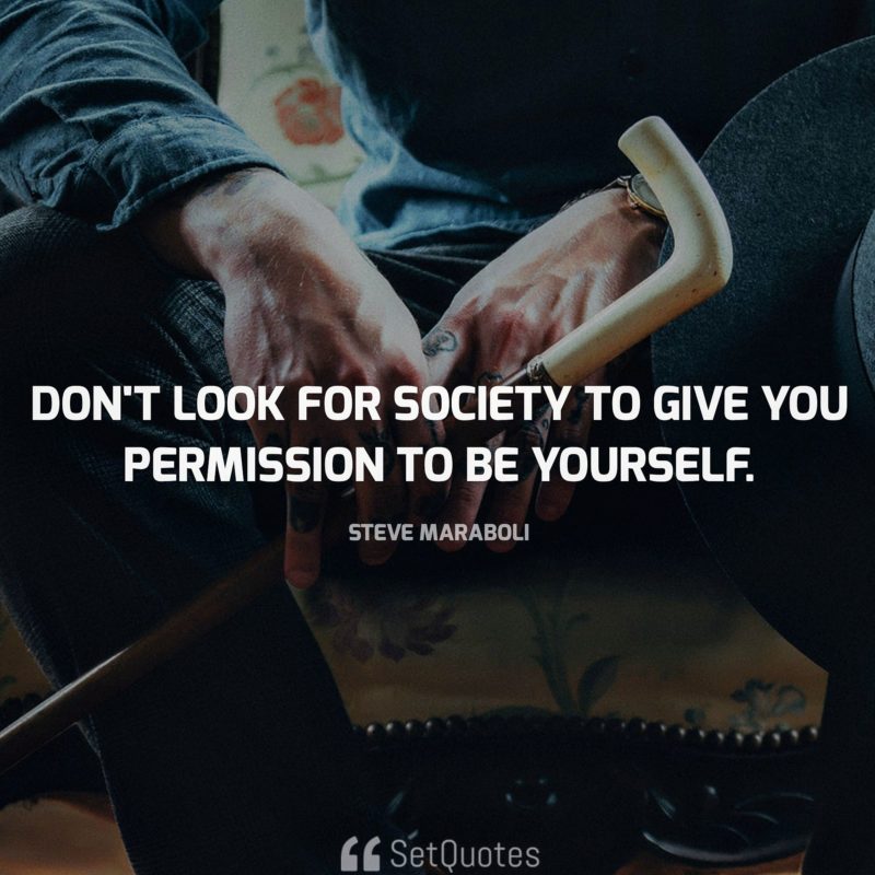 'Don't look for society to give you permission to be yourself.' — Steve Maraboli 