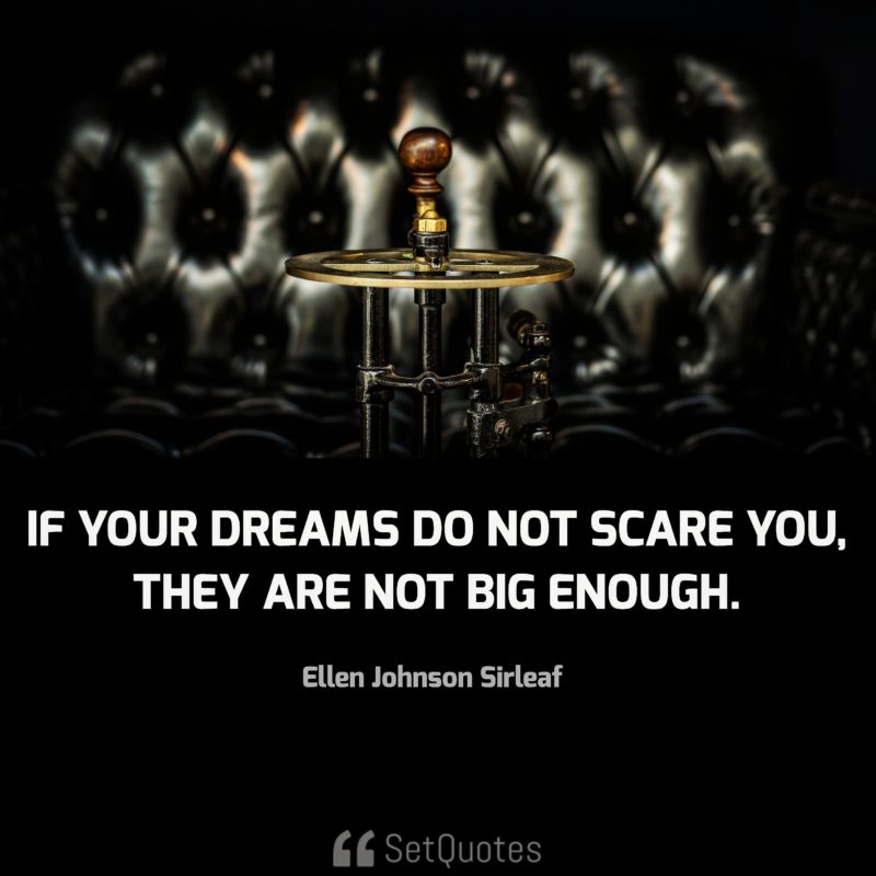 If your dreams do not scare you, they are not big enough. - Ellen Johnson Sirleaf