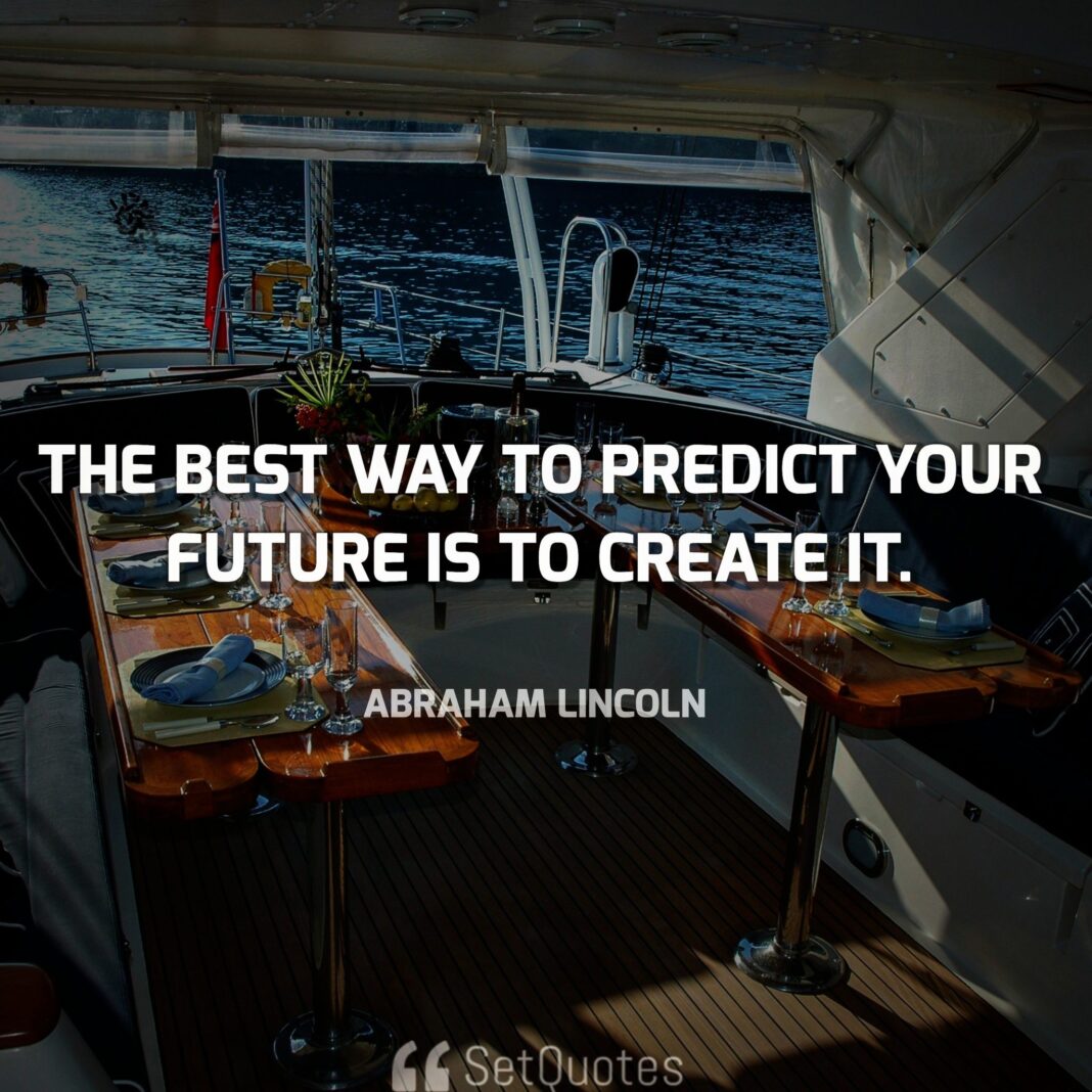 The best way to predict your future is to create it.