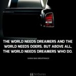 The world needs dreamers and the world needs doers. But above all, the world needs dreamers who do. - Sarah Ban Breathnach