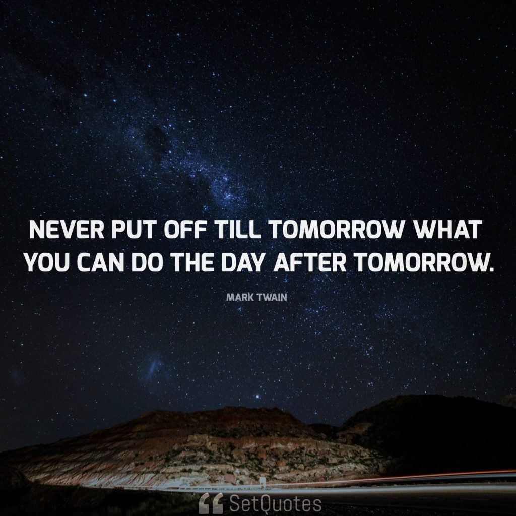 Never Put Off Till Tomorrow What You Can Do The Day After Tomorrow Never Put Off Till Tomorrow What You Can Do The Day After Tomorrow