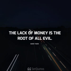 The lack of money is the root of all evil. - Mark Twain