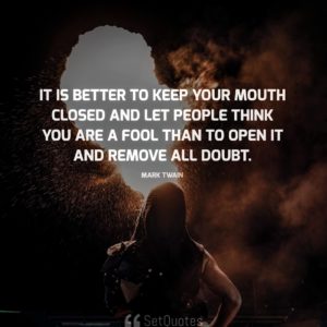 It is better to keep your mouth closed and let people think you are a fool than to open it and remove all doubt. - Mark Twain