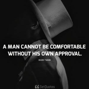 A man cannot be comfortable without his own approval. - Mark Twain