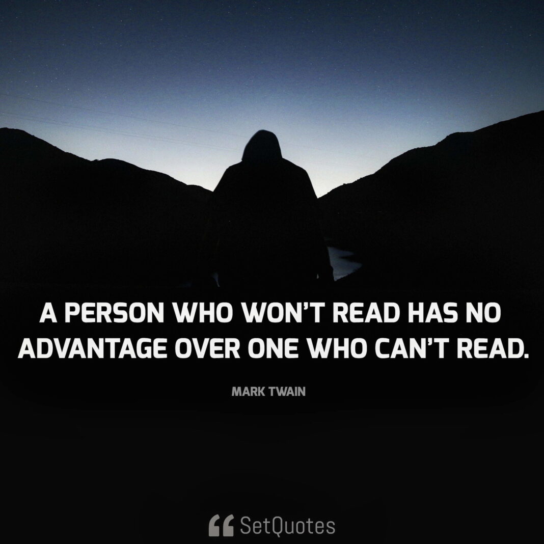 A person who won't read has no advantage over one who can't read. - Mark Twain