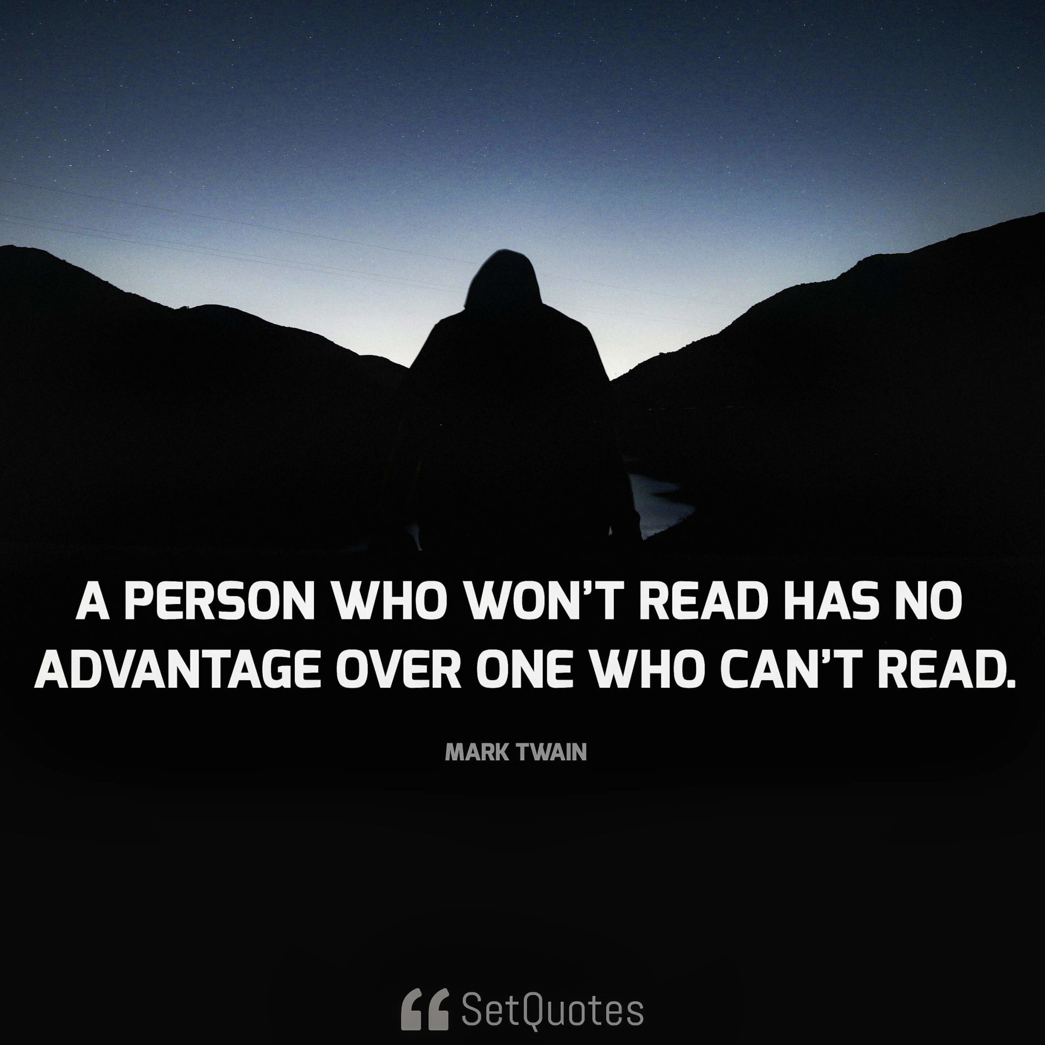 A person who won't read has no advantage over one who can't read. - Mark Twain