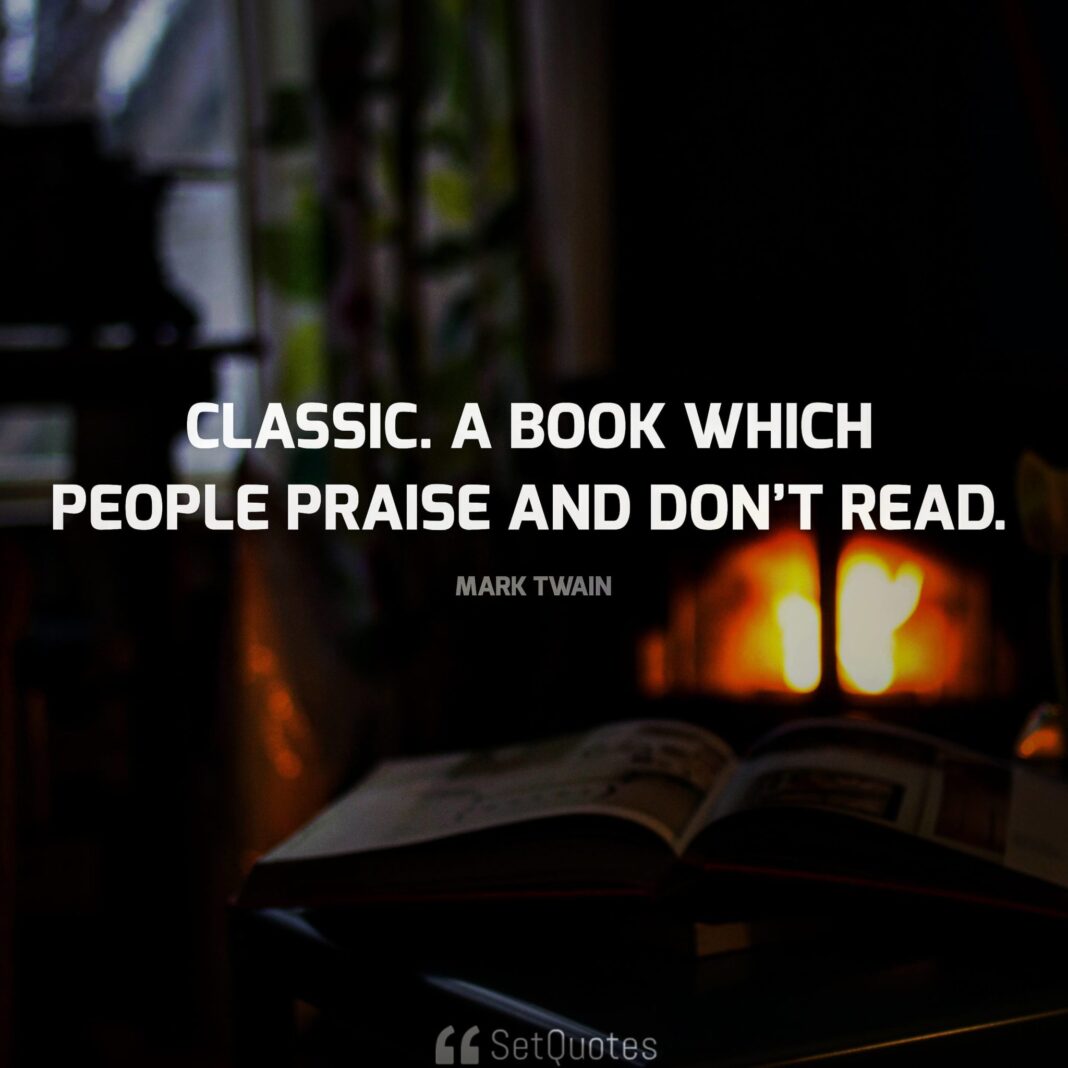 'Classic.' A book which people praise and don't read. - Mark Twain