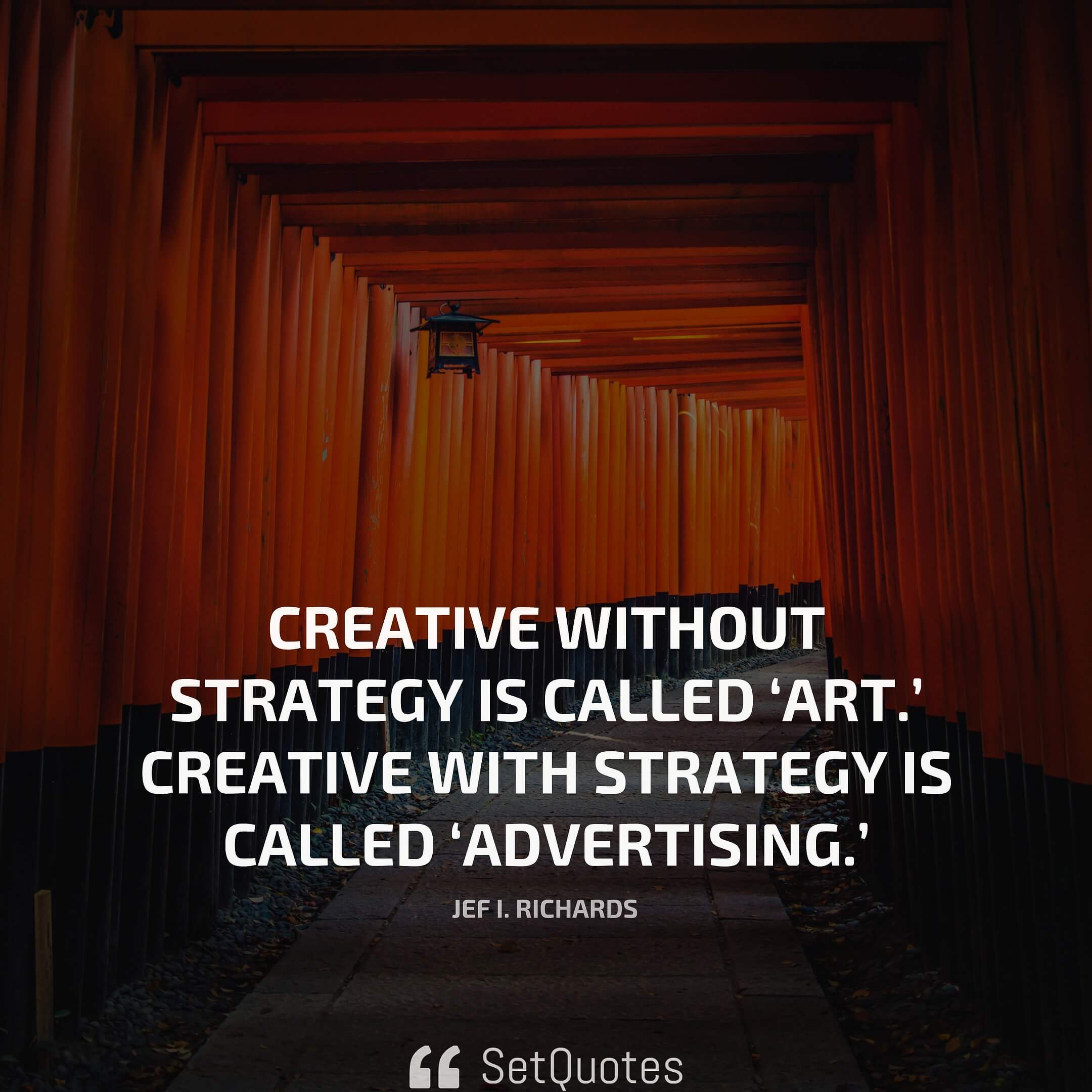 Creative without strategy is called ‘art.’ Creative with strategy is called ‘advertising.’ – Jef I. Richards