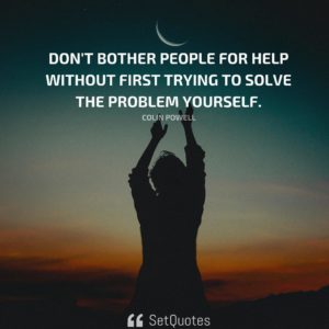 Don't bother people for help without first trying to solve the problem yourself. - Colin Powell