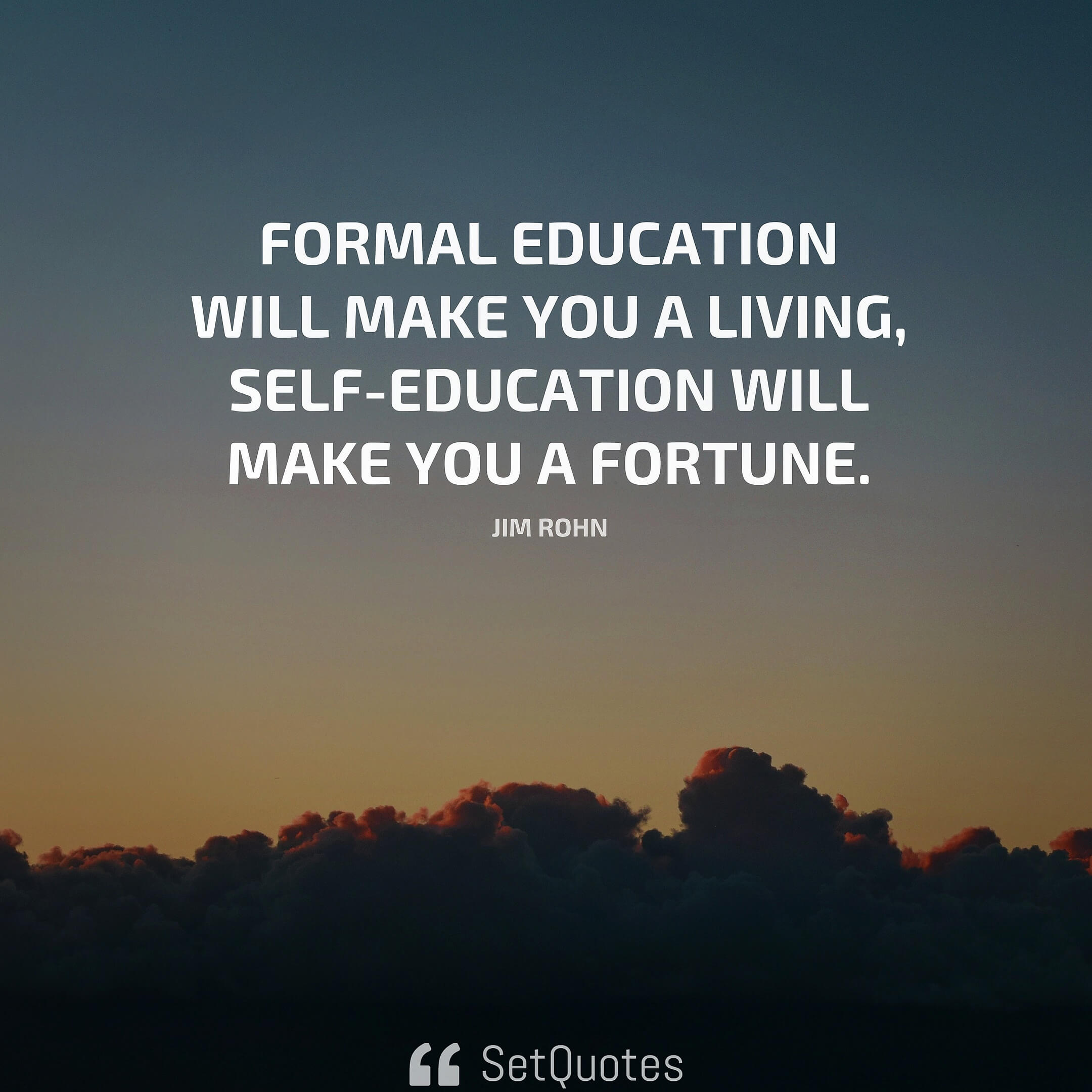 Formal education will make you a living; self-education will make you a fortune. – Jim Rohn