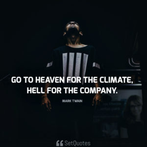 Go to Heaven for the climate, Hell for the company. - Mark Twain
