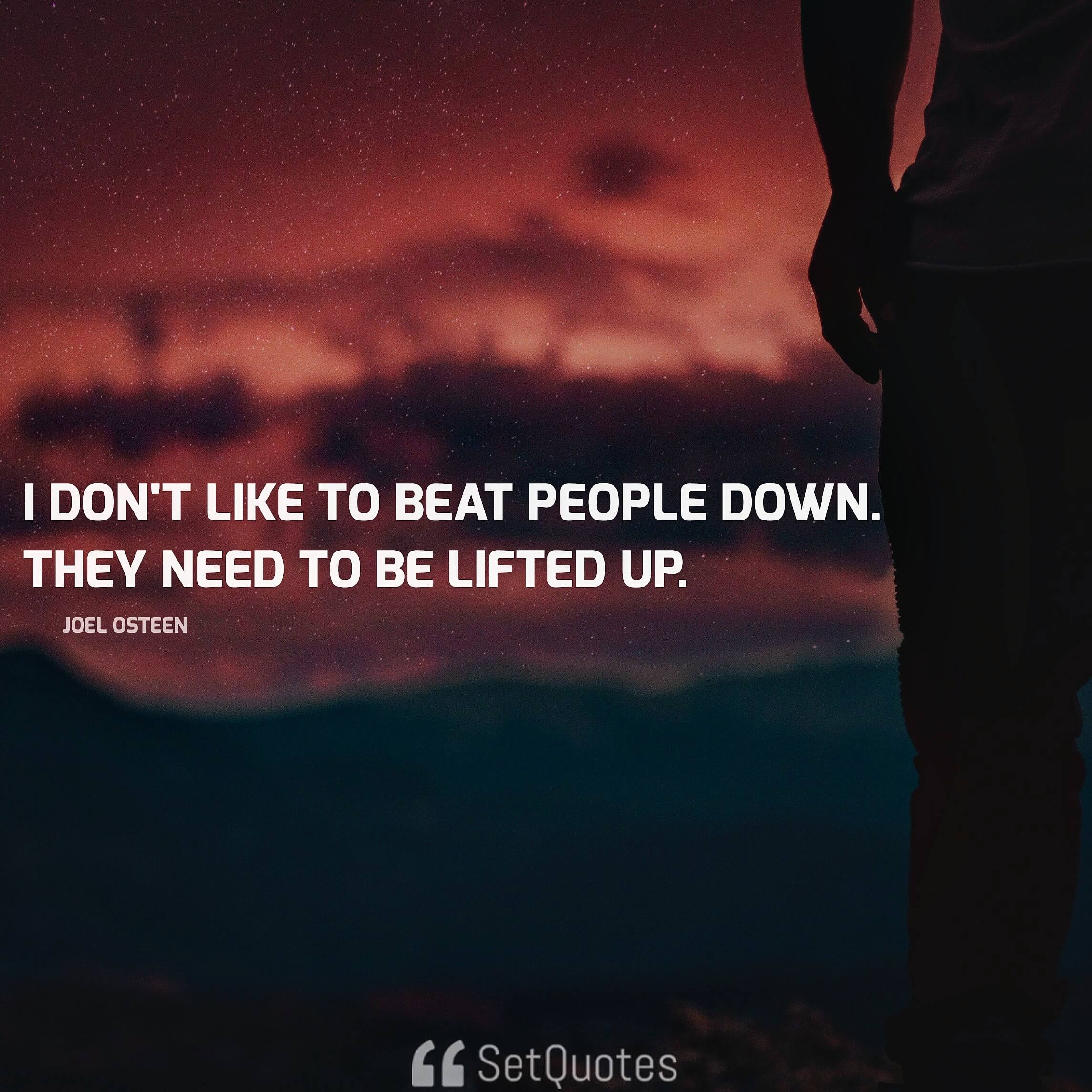 I don't like to beat people down. They need to be lifted up. - Joel Osteen