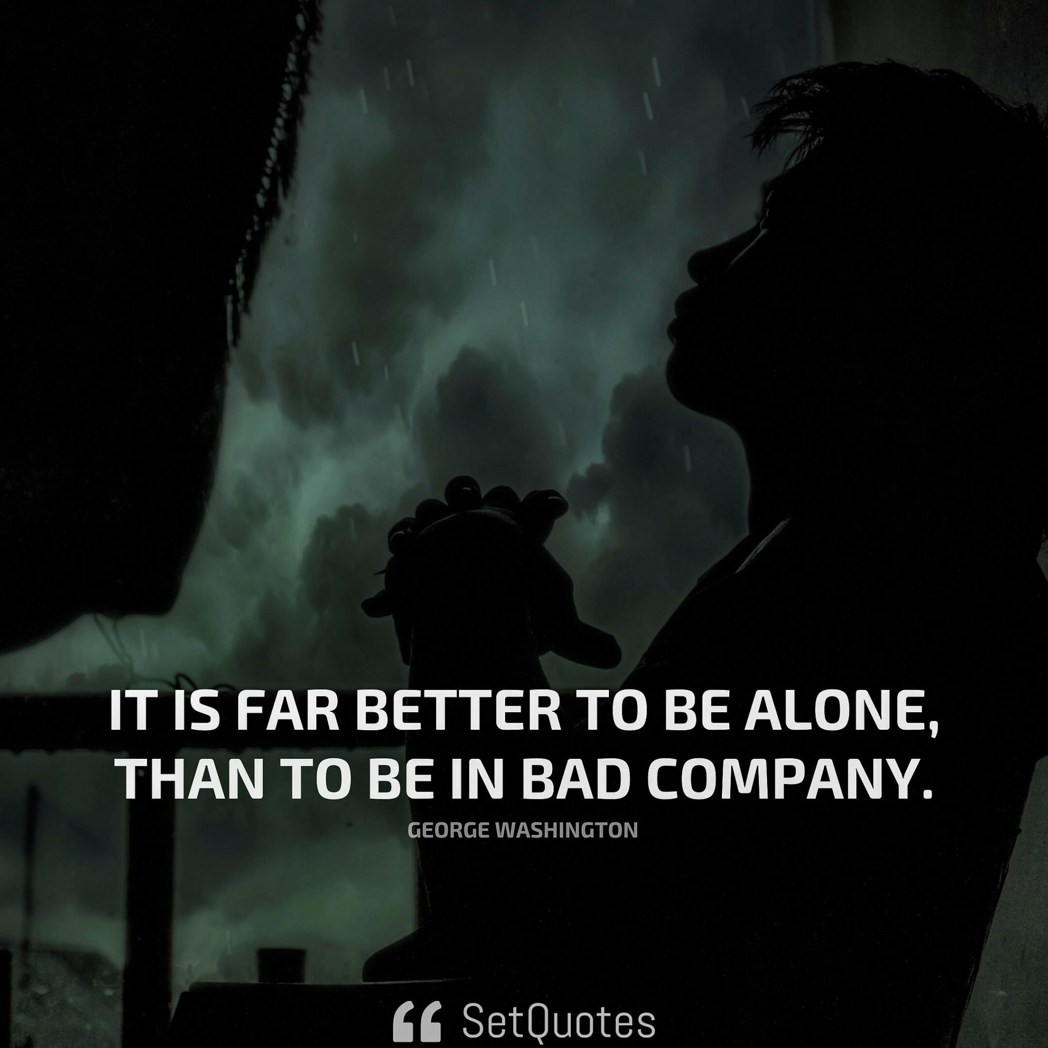 It is far better to be alone, than to be in bad company. - George Washington